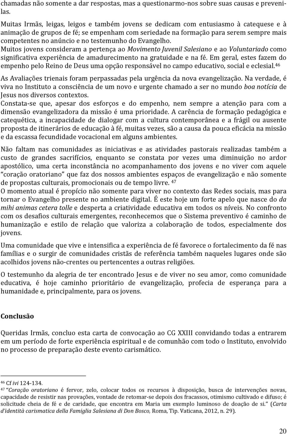 no testemunho do Evangelho. Muitos jovens consideram a pertença ao Movimento Juvenil Salesiano e ao Voluntariado como significativa experiência de amadurecimento na gratuidade e na fé.