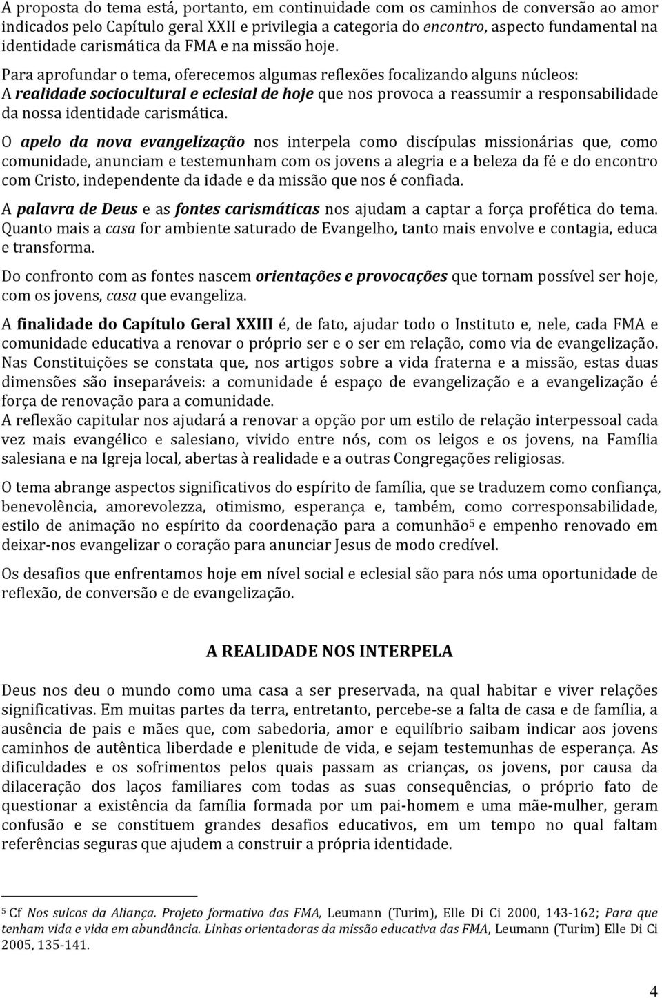 Para aprofundar o tema, oferecemos algumas reflexões focalizando alguns núcleos: A realidade sociocultural e eclesial de hoje que nos provoca a reassumir a responsabilidade da nossa identidade