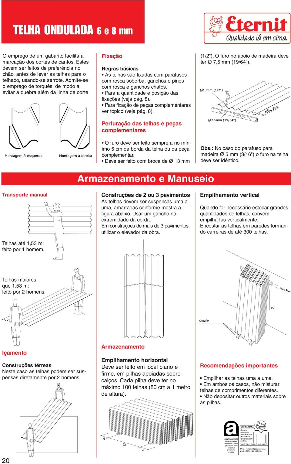 Pr quntidde e posição ds fixções (vej pág. 8). Pr fixção de peçs complementres ver tópico (vej pág. 8). Perfurção ds telhs e peçs complementres O furo deve ser feito sempre no mínimo 5 cm d bord d telh ou d peç complementr.