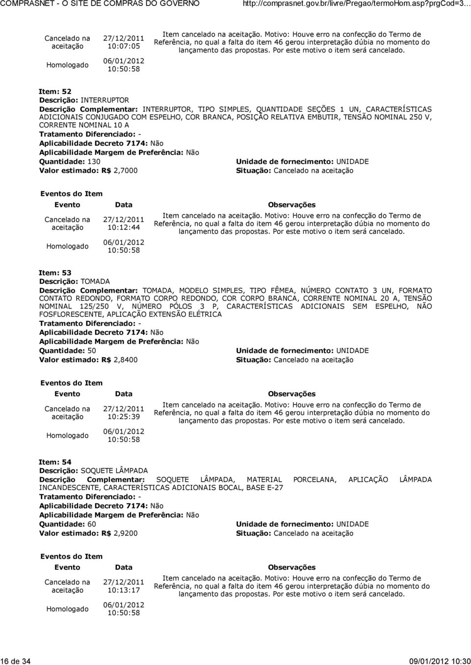 ESPELHO, COR BRANCA, POSIÇÃO RELATIVA EMBUTIR, TENSÃO NOMINAL 250 V, CORRENTE NOMINAL 10 A Quantidade: 130 Valor estimado: R$ 2,7000 10:12:44 Item cancelado na.