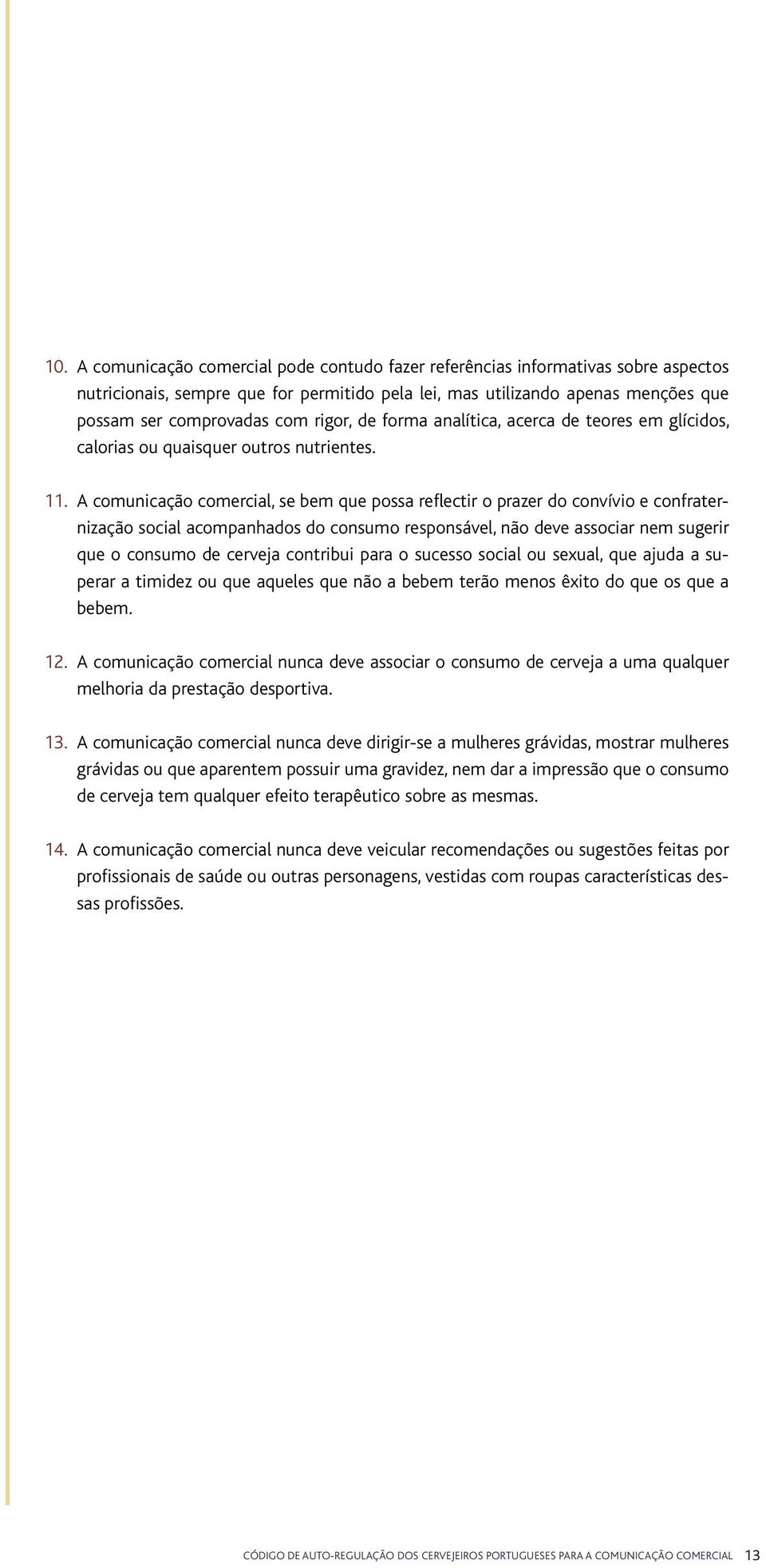 A comunicação comercial, se bem que possa reflectir o prazer do convívio e confraternização social acompanhados do consumo responsável, não deve associar nem sugerir que o consumo de cerveja