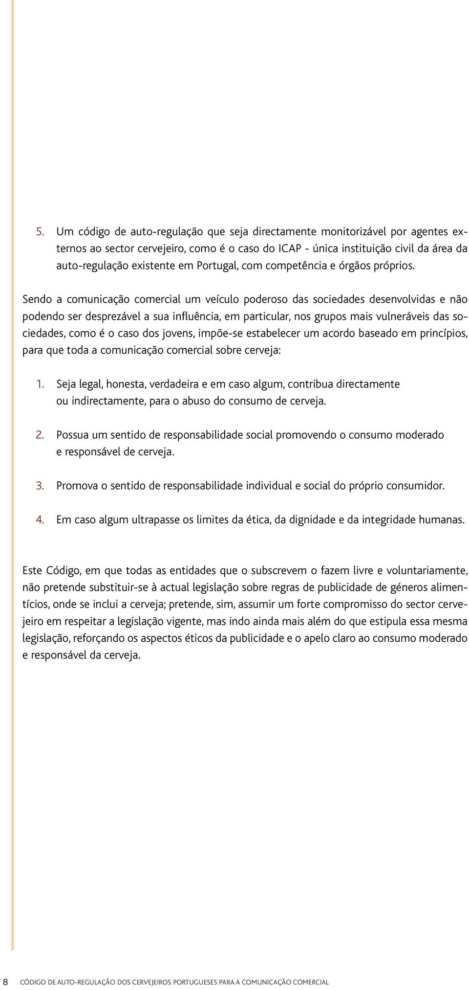 Sendo a comunicação comercial um veículo poderoso das sociedades desenvolvidas e não podendo ser desprezável a sua influência, em particular, nos grupos mais vulneráveis das sociedades, como é o caso