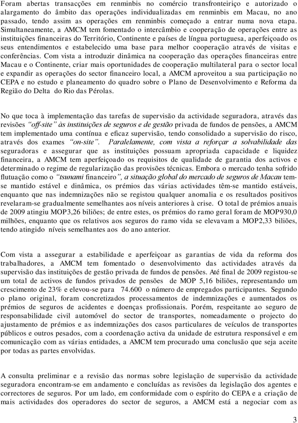 Simultaneamente, a AMCM tem fomentado o intercâmbio e cooperação de operações entre as instituições financeiras do Território, Continente e países de língua portuguesa, aperfeiçoado os seus