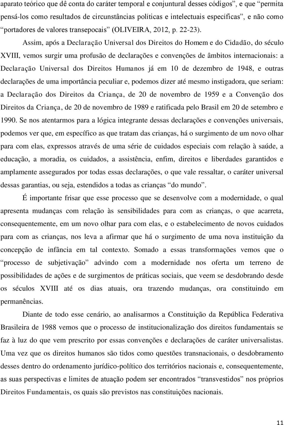 Assim, após a Declaração Universal dos Direitos do Homem e do Cidadão, do século XVIII, vemos surgir uma profusão de declarações e convenções de âmbitos internacionais: a Declaração Universal dos