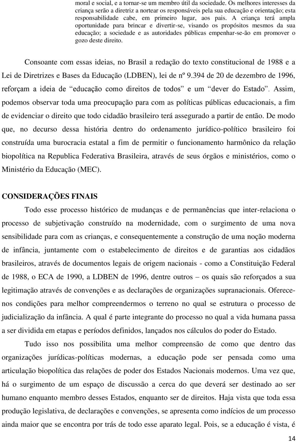 A criança terá ampla oportunidade para brincar e divertir-se, visando os propósitos mesmos da sua educação; a sociedade e as autoridades públicas empenhar-se-ão em promover o gozo deste direito.