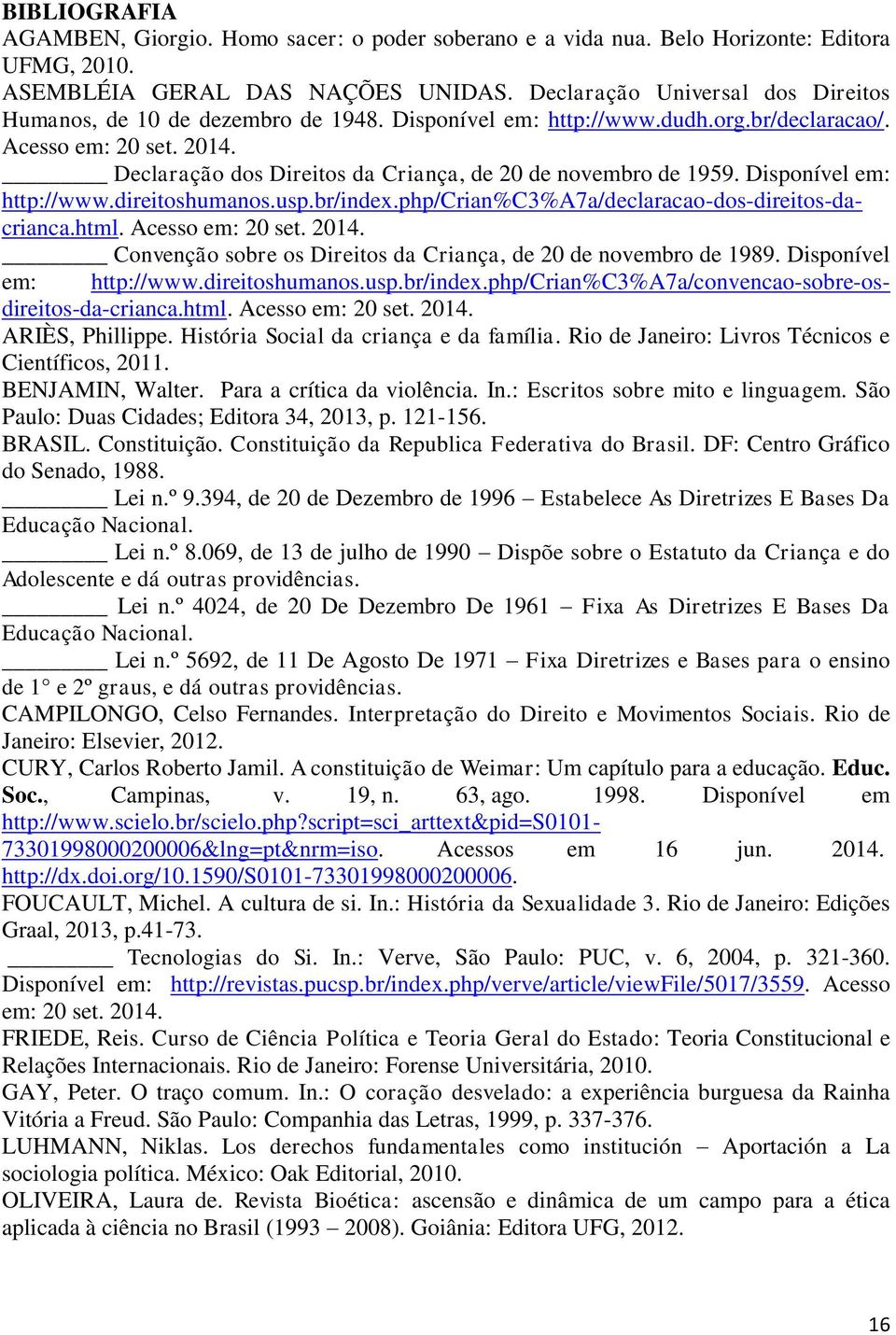 Declaração dos Direitos da Criança, de 20 de novembro de 1959. Disponível em: http://www.direitoshumanos.usp.br/index.php/crian%c3%a7a/declaracao-dos-direitos-dacrianca.html. Acesso em: 20 set. 2014.