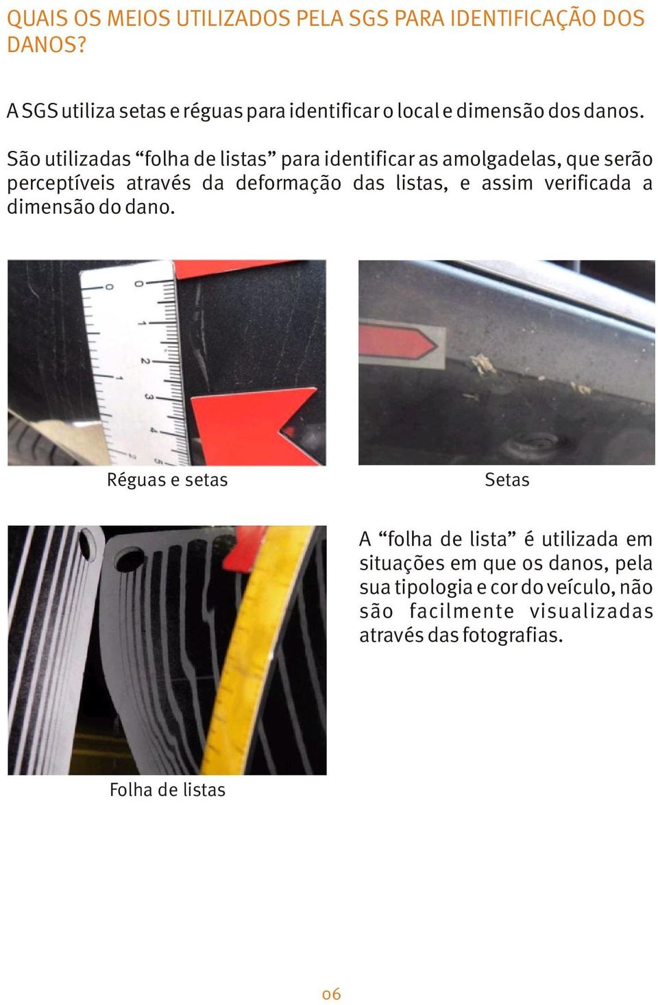 São utilizadas folha de listas para identificar as amolgadelas, que serão perceptíveis através da deformação das listas, e