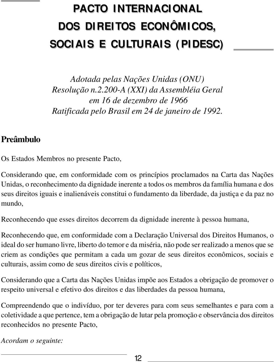 Preâmbulo Os Estados Membros no presente Pacto, Considerando que, em conformidade com os princípios proclamados na Carta das Nações Unidas, o reconhecimento da dignidade inerente a todos os membros