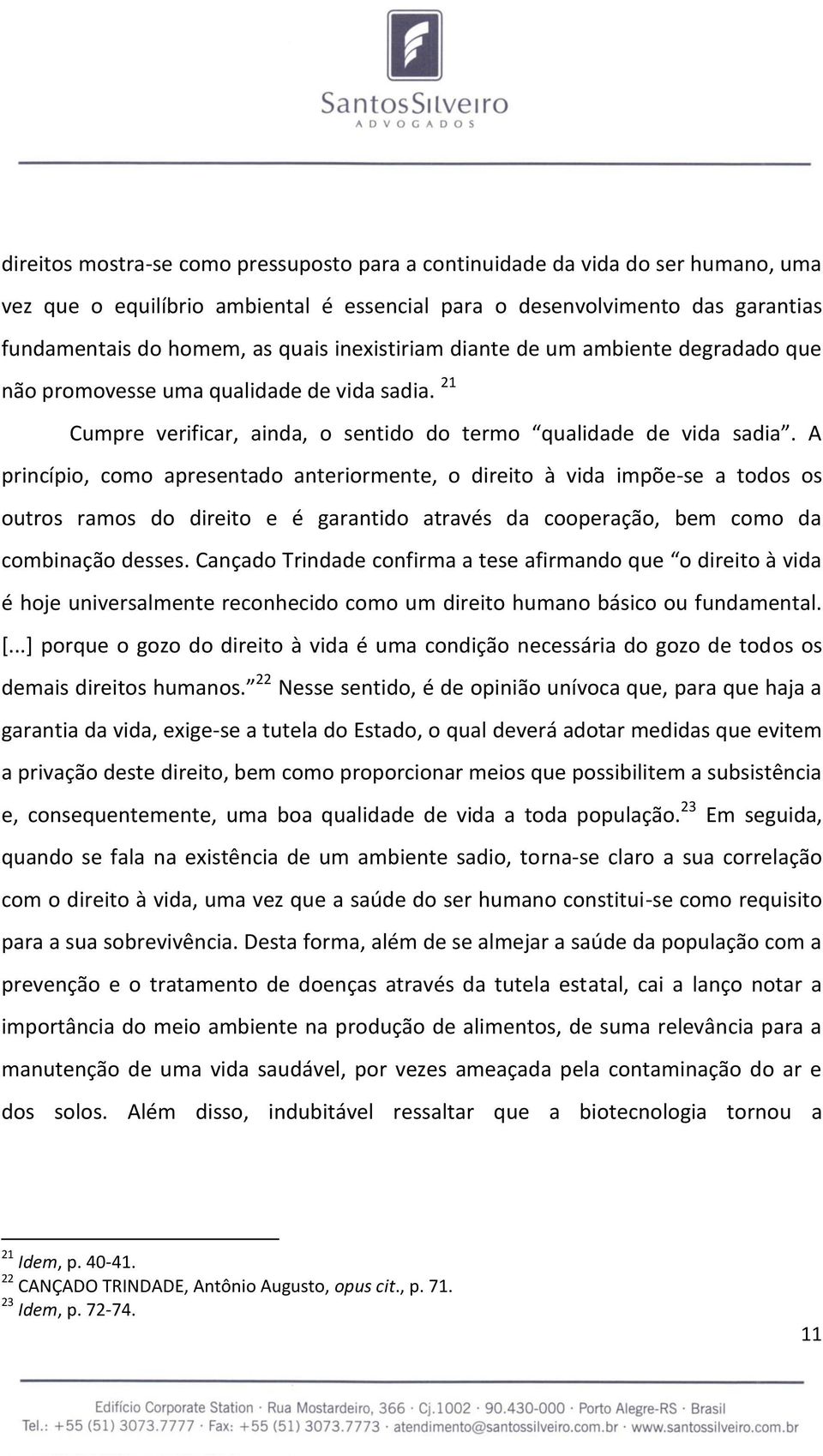 A princípio, como apresentado anteriormente, o direito à vida impõe-se a todos os outros ramos do direito e é garantido através da cooperação, bem como da combinação desses.