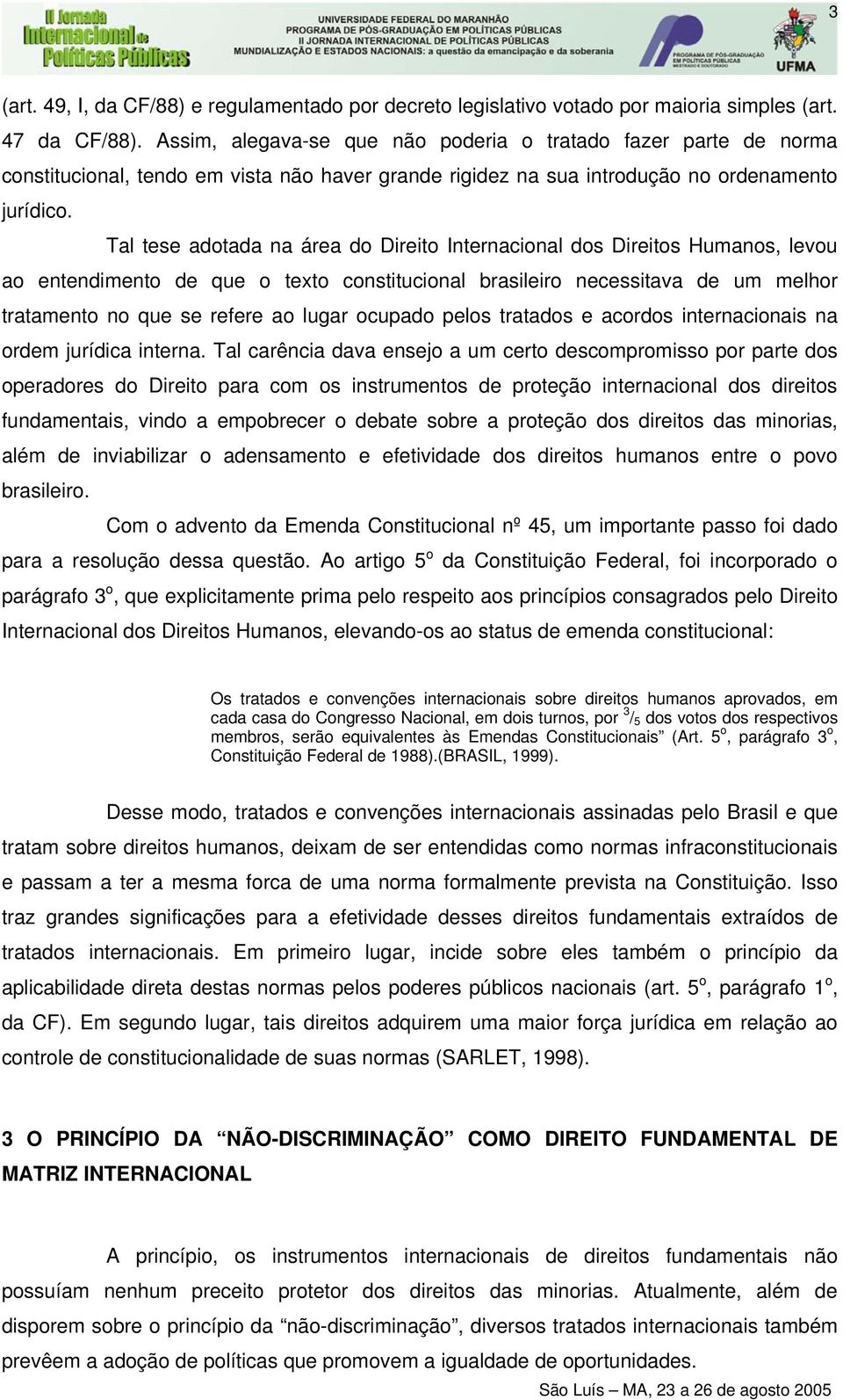 Tal tese adotada na área do Direito Internacional dos Direitos Humanos, levou ao entendimento de que o texto constitucional brasileiro necessitava de um melhor tratamento no que se refere ao lugar