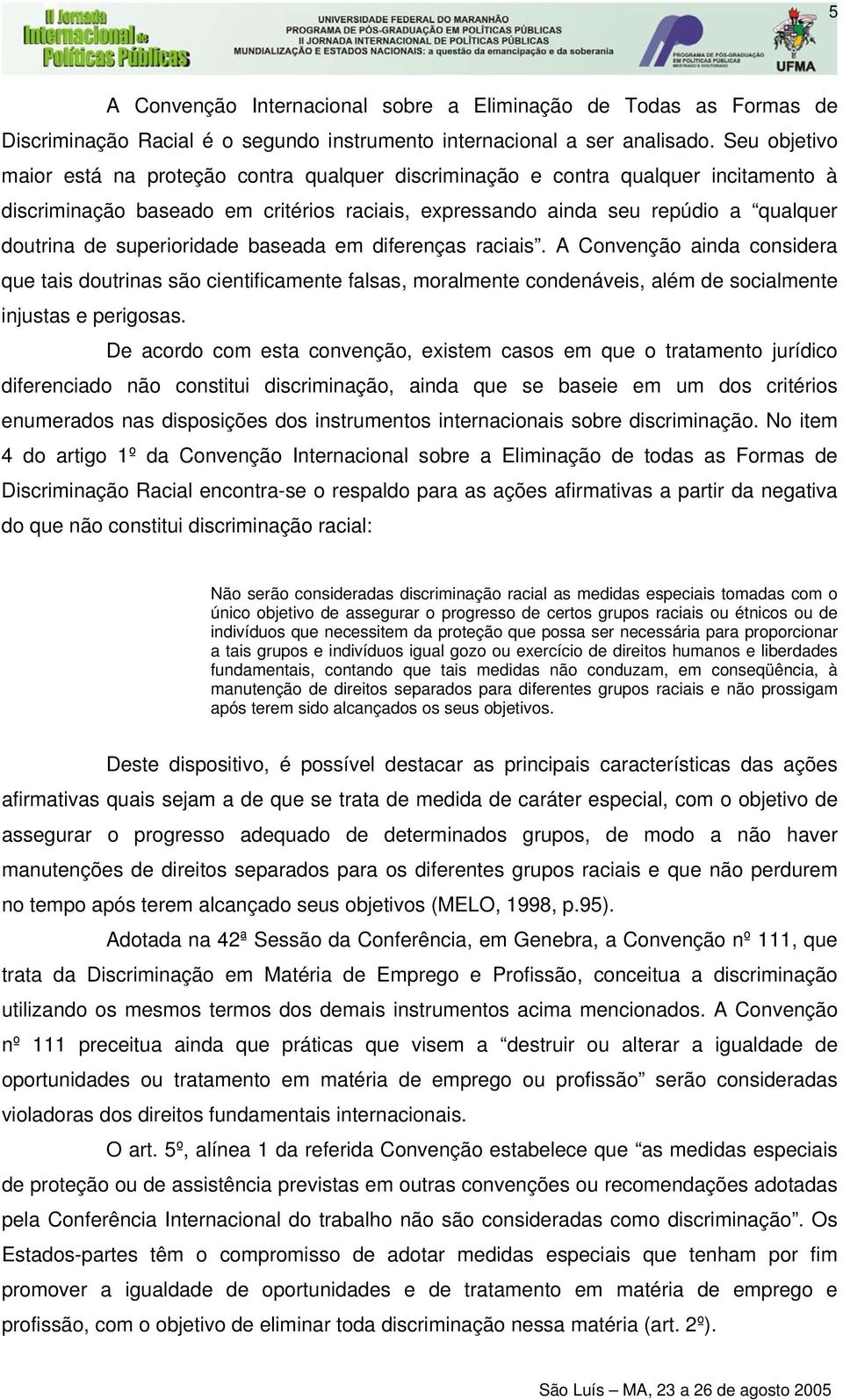 superioridade baseada em diferenças raciais. A Convenção ainda considera que tais doutrinas são cientificamente falsas, moralmente condenáveis, além de socialmente injustas e perigosas.