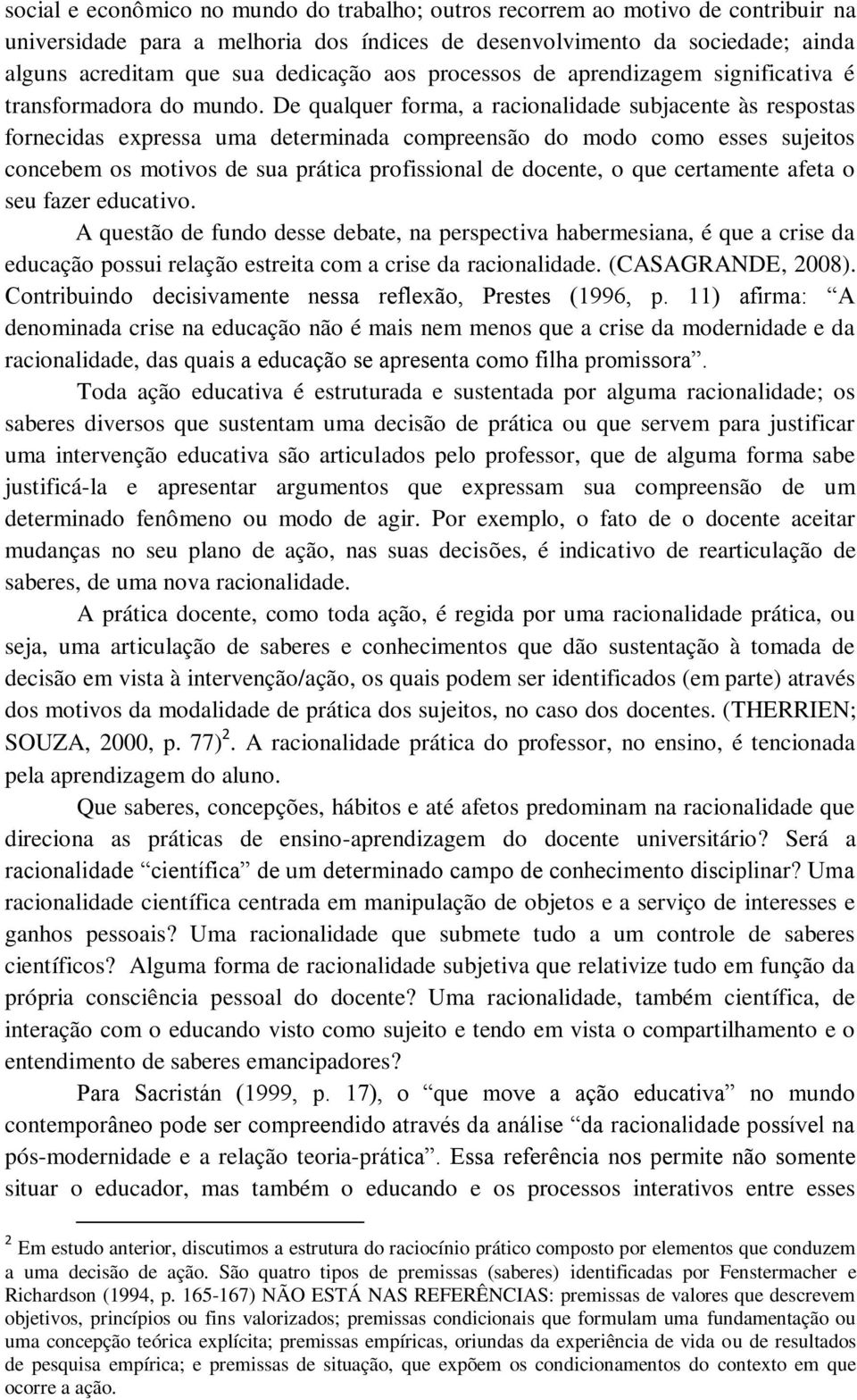 De qualquer forma, a racionalidade subjacente às respostas fornecidas expressa uma determinada compreensão do modo como esses sujeitos concebem os motivos de sua prática profissional de docente, o