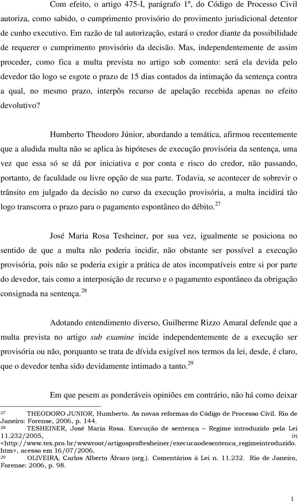 Mas, independentemente de assim proceder, como fica a multa prevista no artigo sob comento: será ela devida pelo devedor tão logo se esgote o prazo de 5 dias contados da intimação da sentença contra