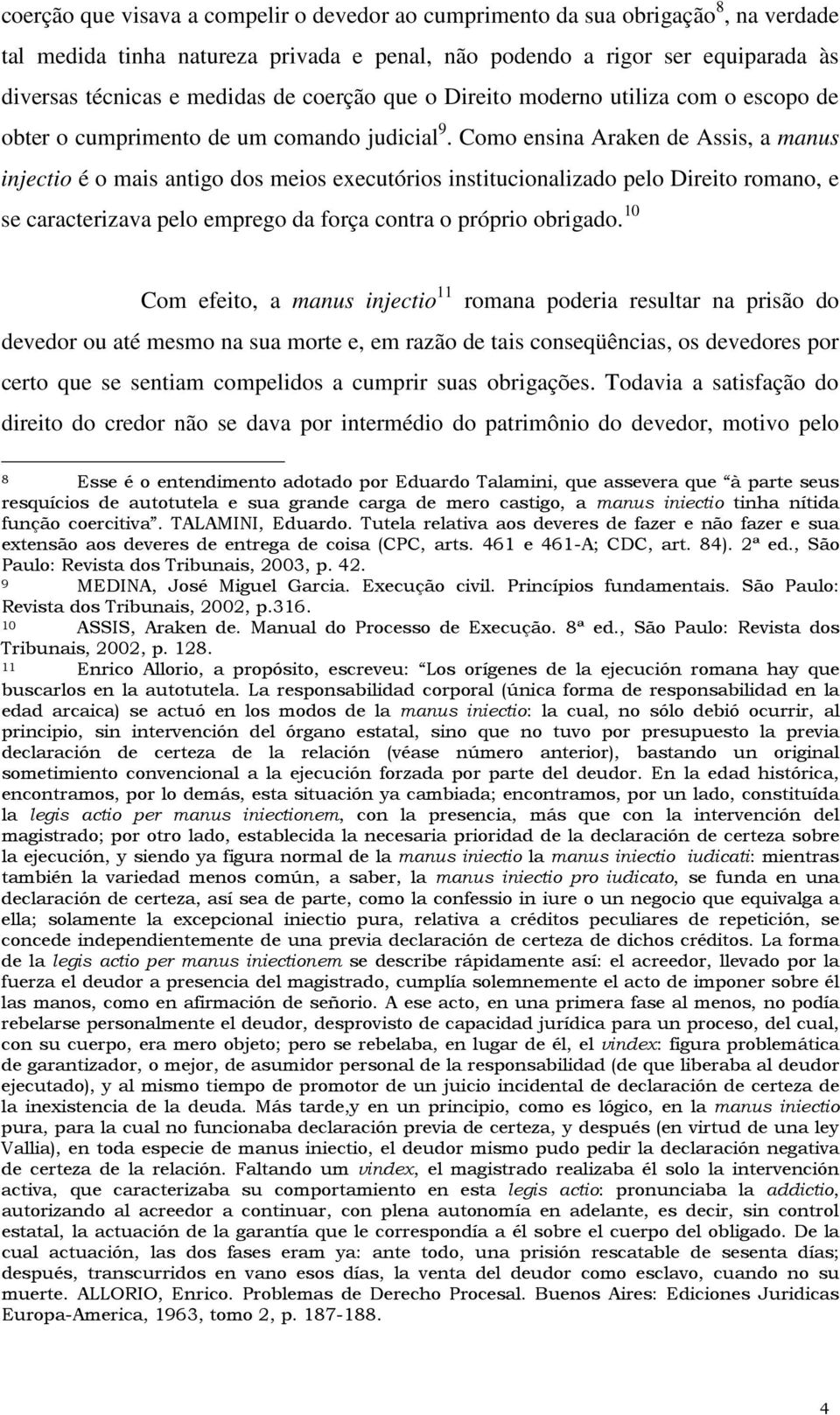 Como ensina Araken de Assis, a manus injectio é o mais antigo dos meios executórios institucionalizado pelo Direito romano, e se caracterizava pelo emprego da força contra o próprio obrigado.