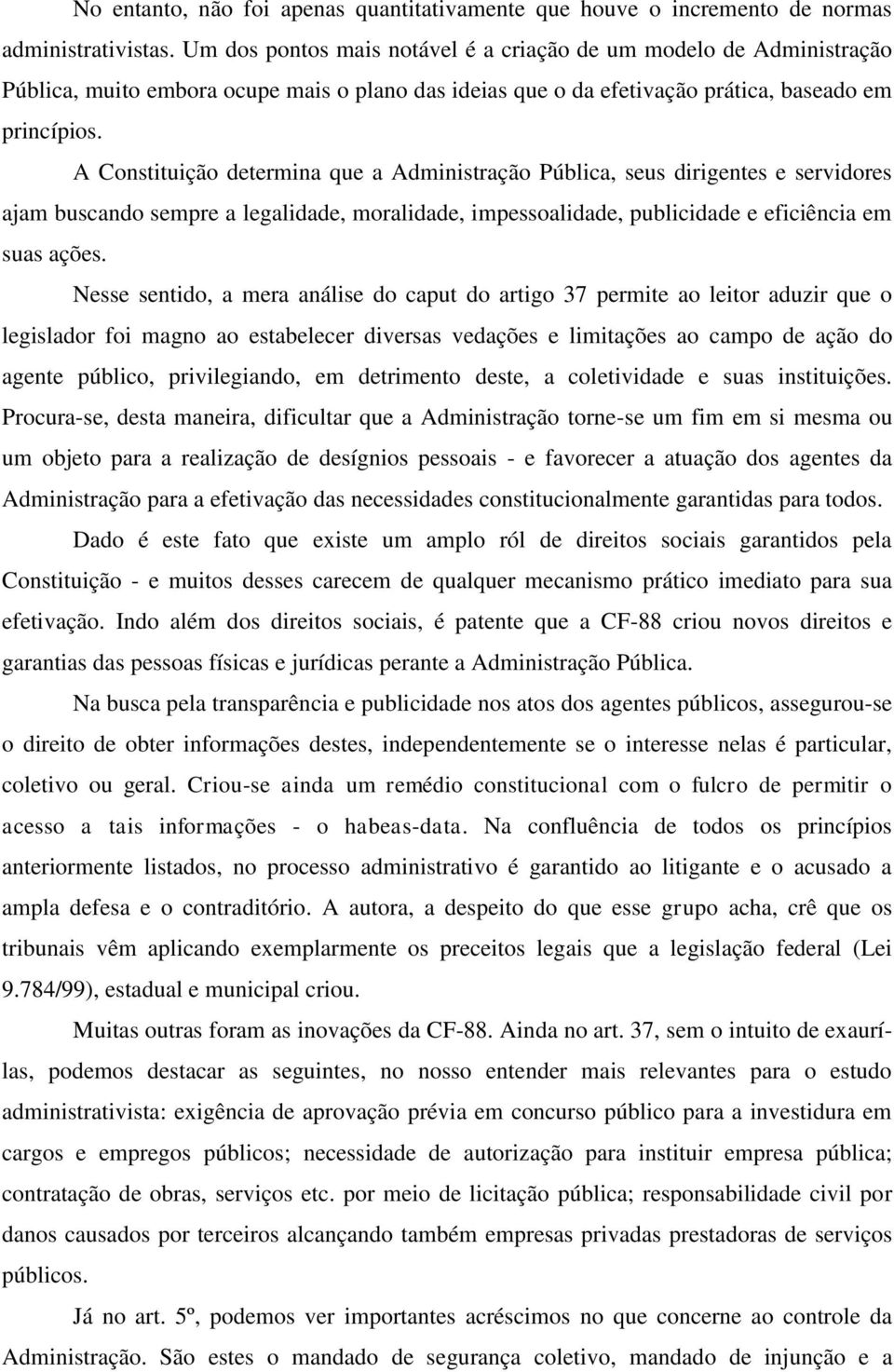 A Constituição determina que a Administração Pública, seus dirigentes e servidores ajam buscando sempre a legalidade, moralidade, impessoalidade, publicidade e eficiência em suas ações.