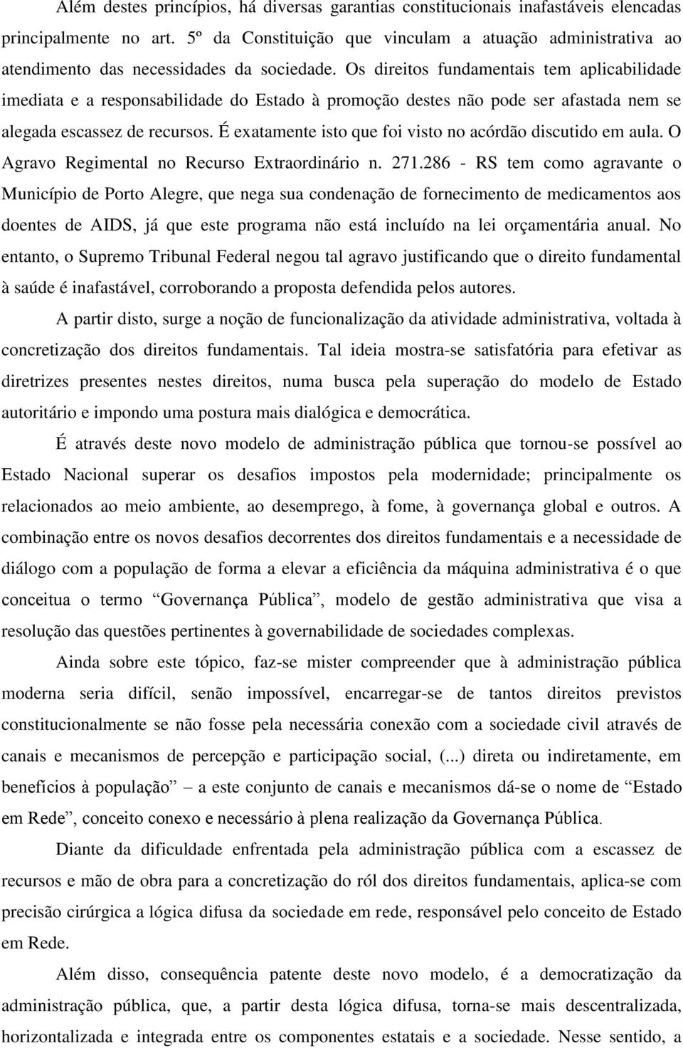 Os direitos fundamentais tem aplicabilidade imediata e a responsabilidade do Estado à promoção destes não pode ser afastada nem se alegada escassez de recursos.