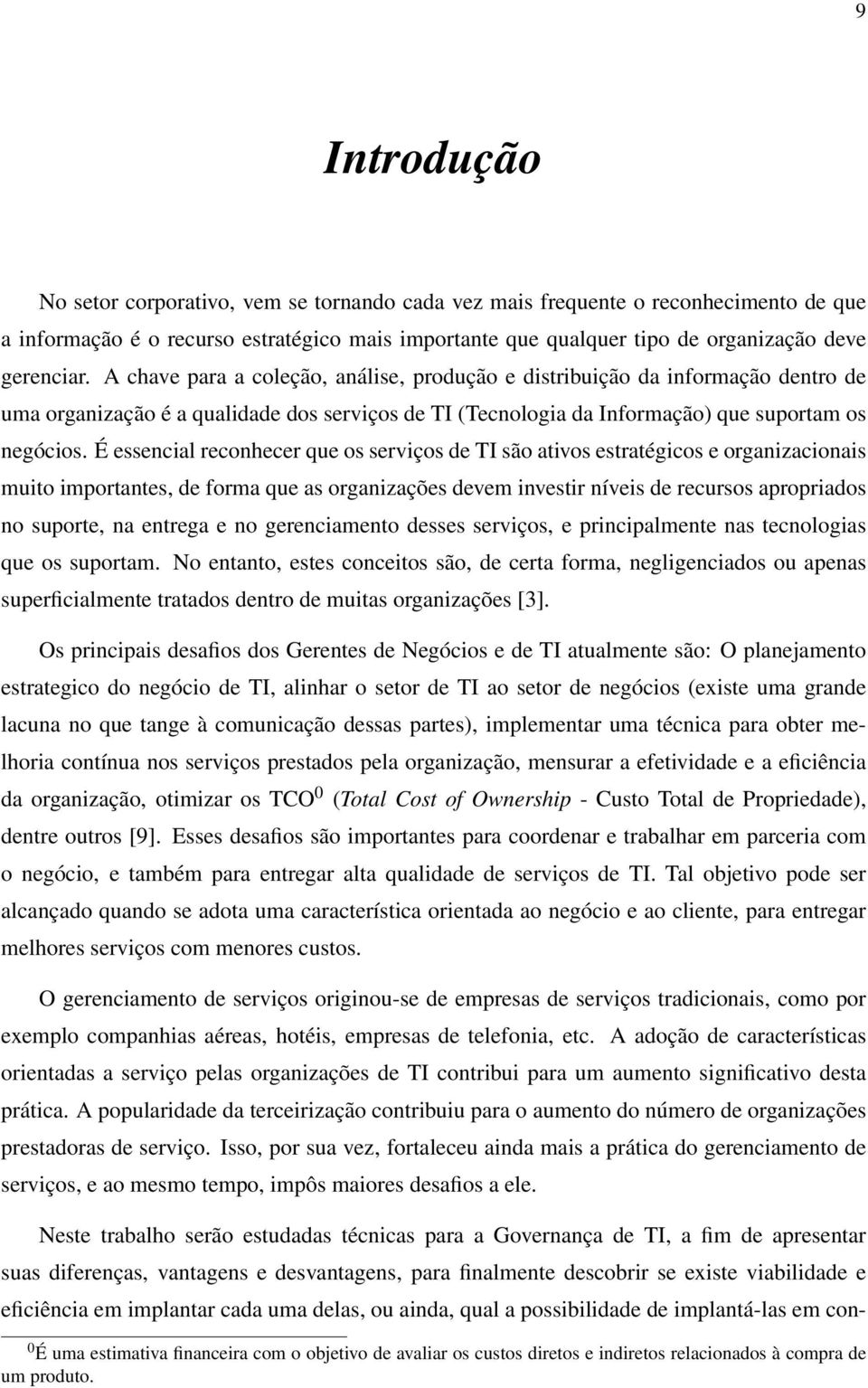 É essencial reconhecer que os serviços de TI são ativos estratégicos e organizacionais muito importantes, de forma que as organizações devem investir níveis de recursos apropriados no suporte, na