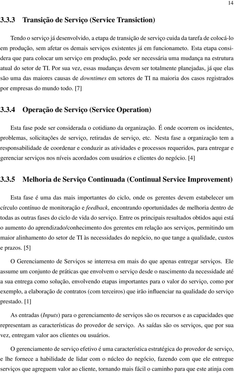 Por sua vez, essas mudanças devem ser totalmente planejadas, já que elas são uma das maiores causas de downtimes em setores de TI na maioria dos casos registrados por empresas do mundo todo. [7] 3.