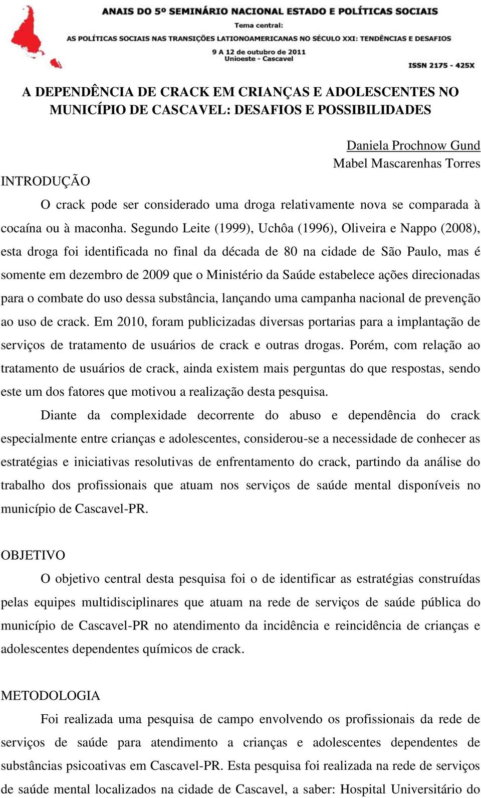 Segundo Leite (1999), Uchôa (1996), Oliveira e Nappo (2008), esta droga foi identificada no final da década de 80 na cidade de São Paulo, mas é somente em dezembro de 2009 que o Ministério da Saúde