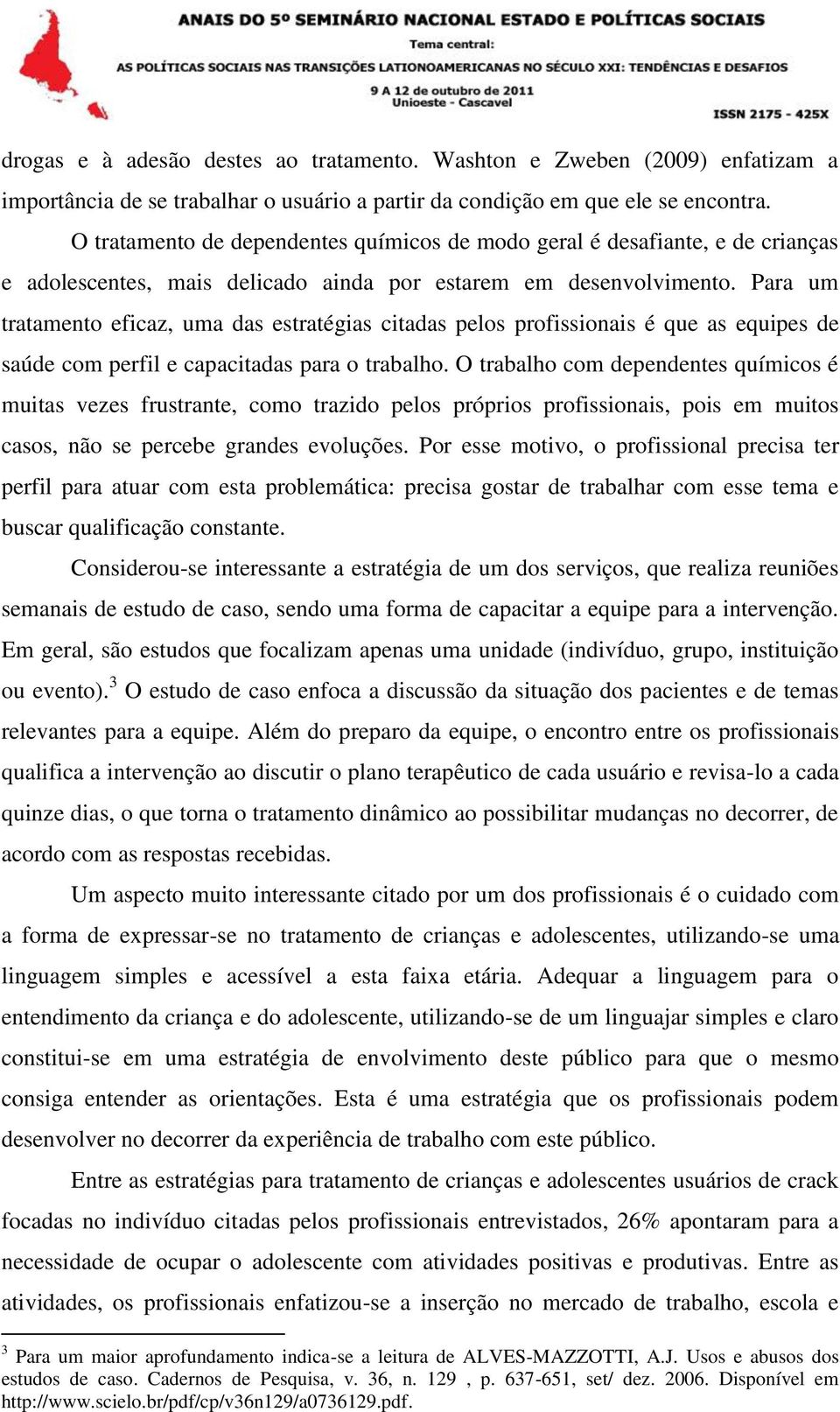 Para um tratamento eficaz, uma das estratégias citadas pelos profissionais é que as equipes de saúde com perfil e capacitadas para o trabalho.