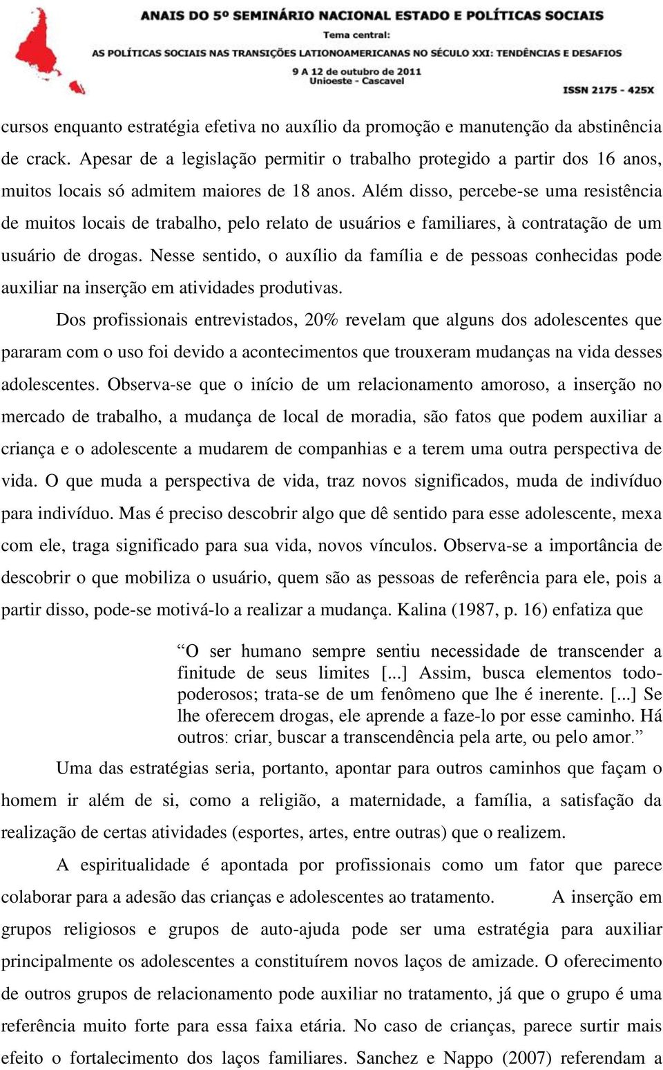 Além disso, percebe-se uma resistência de muitos locais de trabalho, pelo relato de usuários e familiares, à contratação de um usuário de drogas.