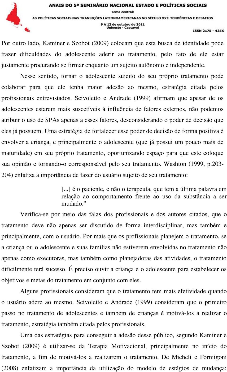 Nesse sentido, tornar o adolescente sujeito do seu próprio tratamento pode colaborar para que ele tenha maior adesão ao mesmo, estratégia citada pelos profissionais entrevistados.