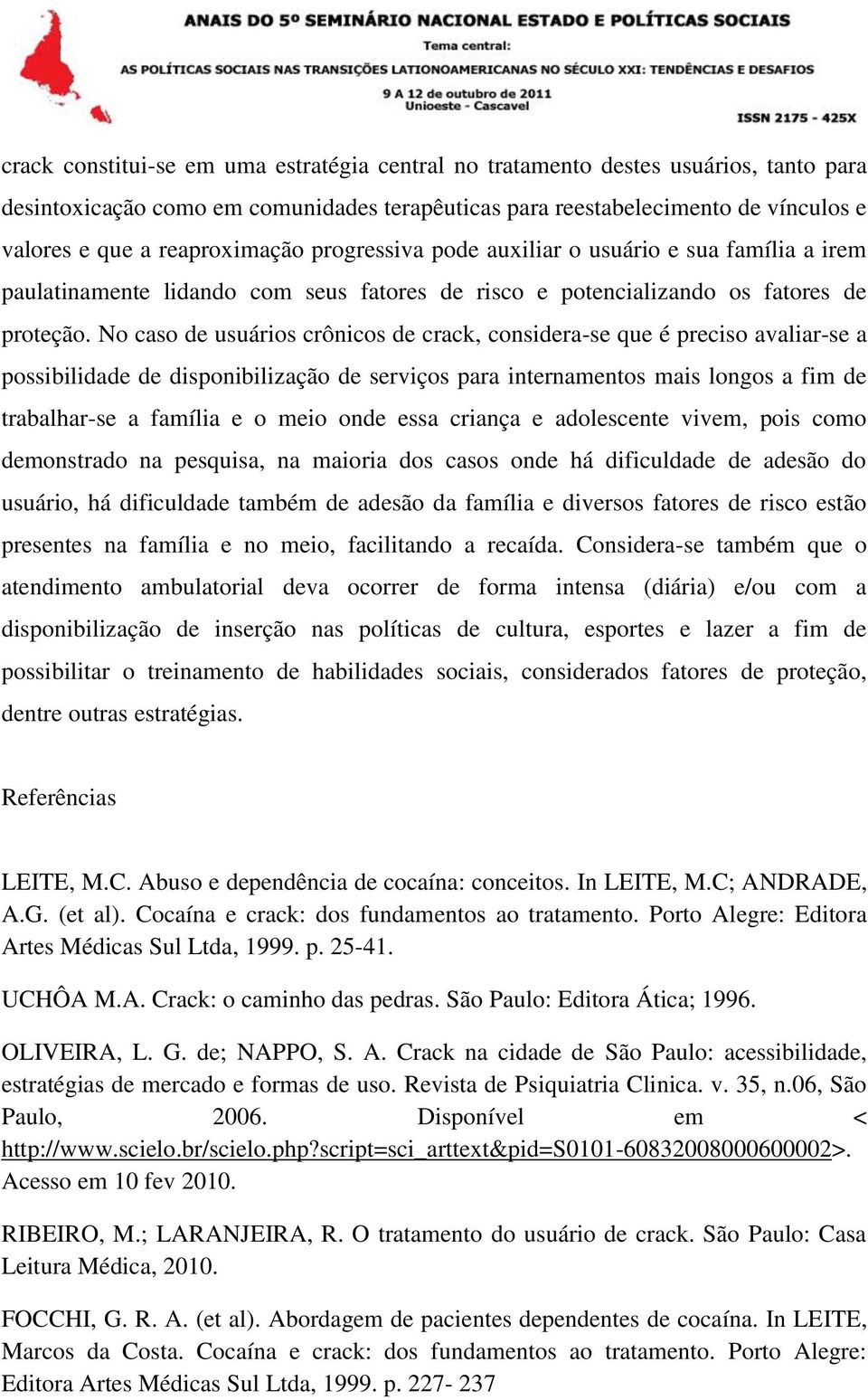 No caso de usuários crônicos de crack, considera-se que é preciso avaliar-se a possibilidade de disponibilização de serviços para internamentos mais longos a fim de trabalhar-se a família e o meio