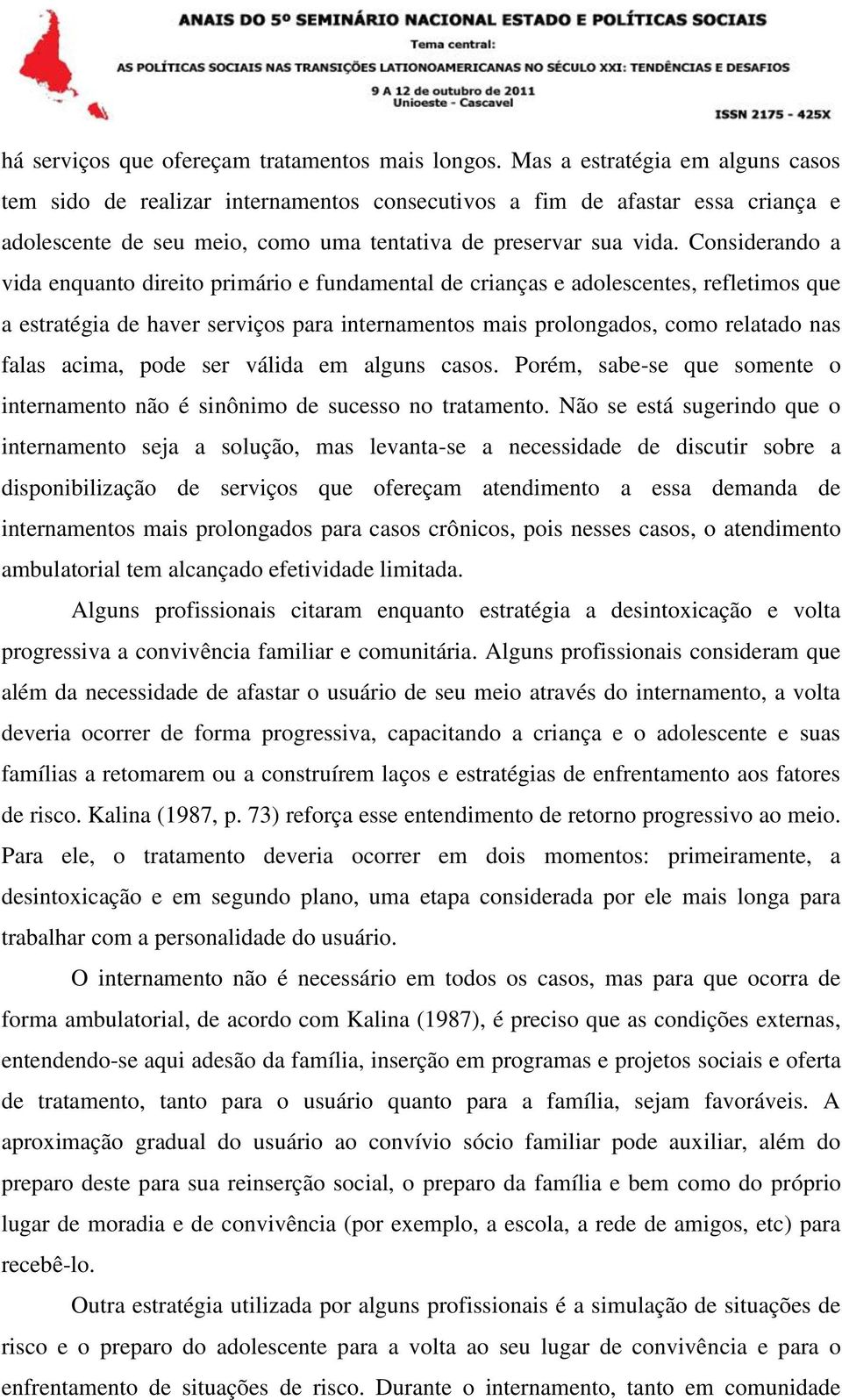 Considerando a vida enquanto direito primário e fundamental de crianças e adolescentes, refletimos que a estratégia de haver serviços para internamentos mais prolongados, como relatado nas falas