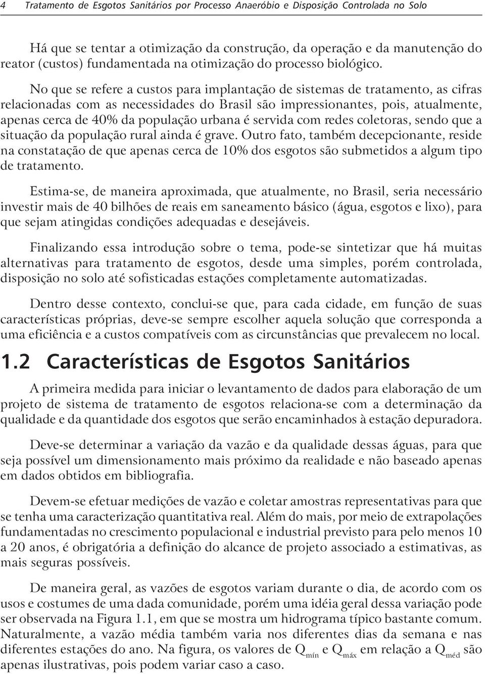 No que se refere a custos para impantação de sistemas de tratamento, as cifras reacionadas com as necessidades do Brasi são impressionantes, pois, atuamente, apenas cerca de 40% da popuação urbana é