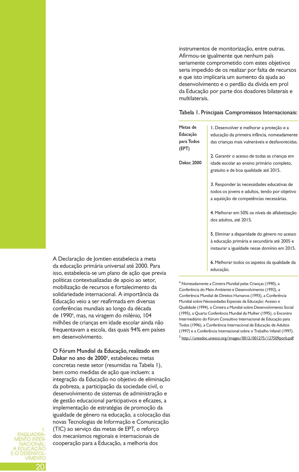 perdão da dívida em prol da Educação por parte dos doadores bilaterais e multilaterais. Tabela 1. Principais Compromissos Internacionais: Metas de Educação para Todos (EPT) Dakar, 2000 1.