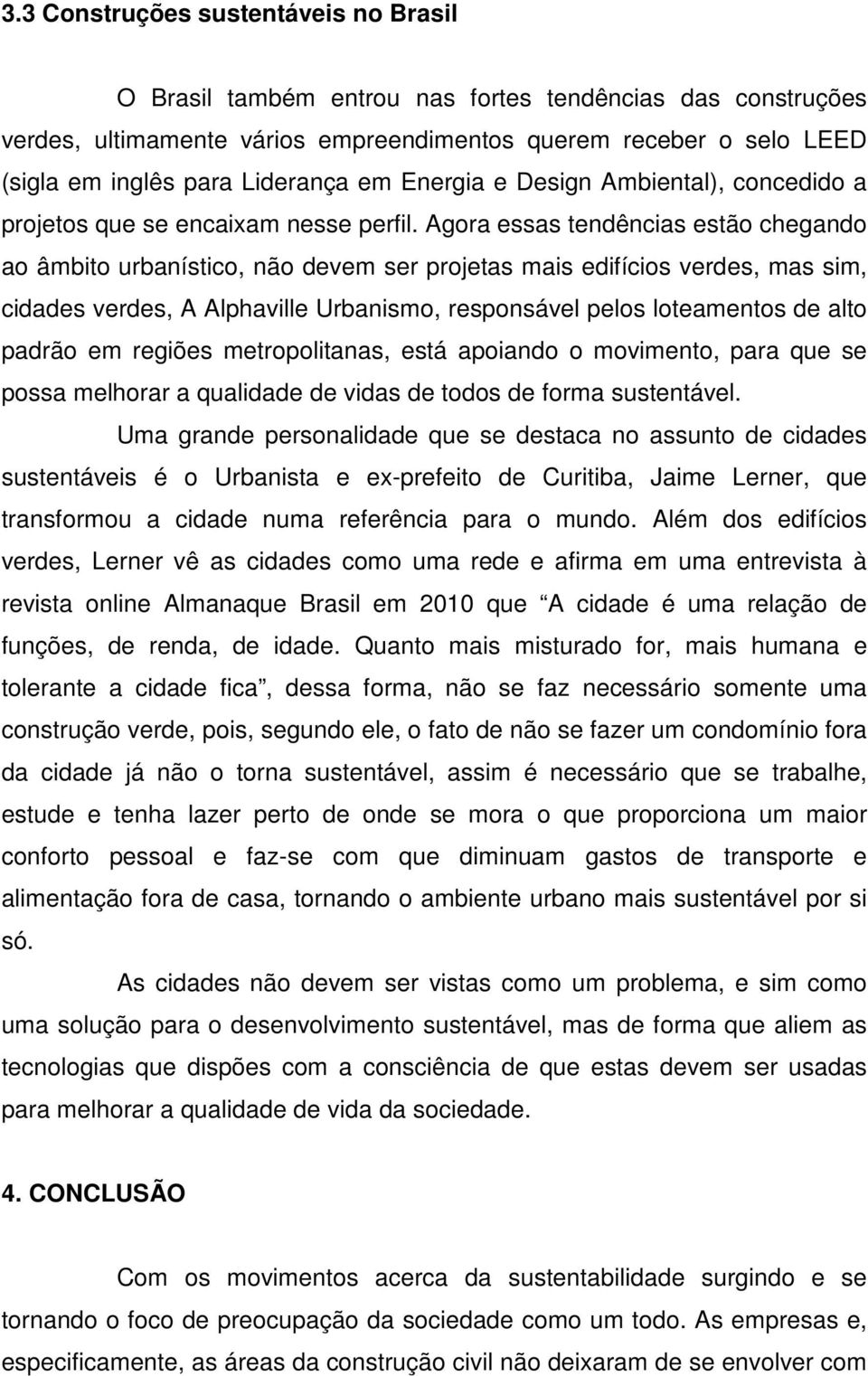 Agora essas tendências estão chegando ao âmbito urbanístico, não devem ser projetas mais edifícios verdes, mas sim, cidades verdes, A Alphaville Urbanismo, responsável pelos loteamentos de alto