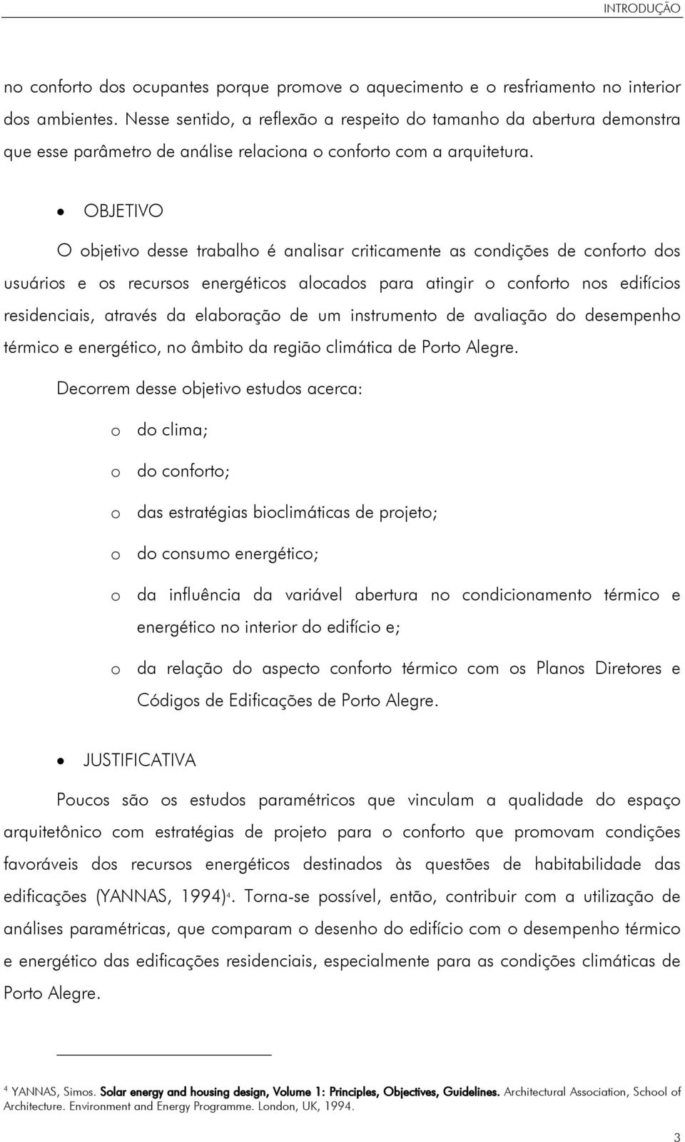 OBJETIVO O objetivo desse trabalho é analisar criticamente as condições de conforto dos usuários e os recursos energéticos alocados para atingir o conforto nos edifícios residenciais, através da