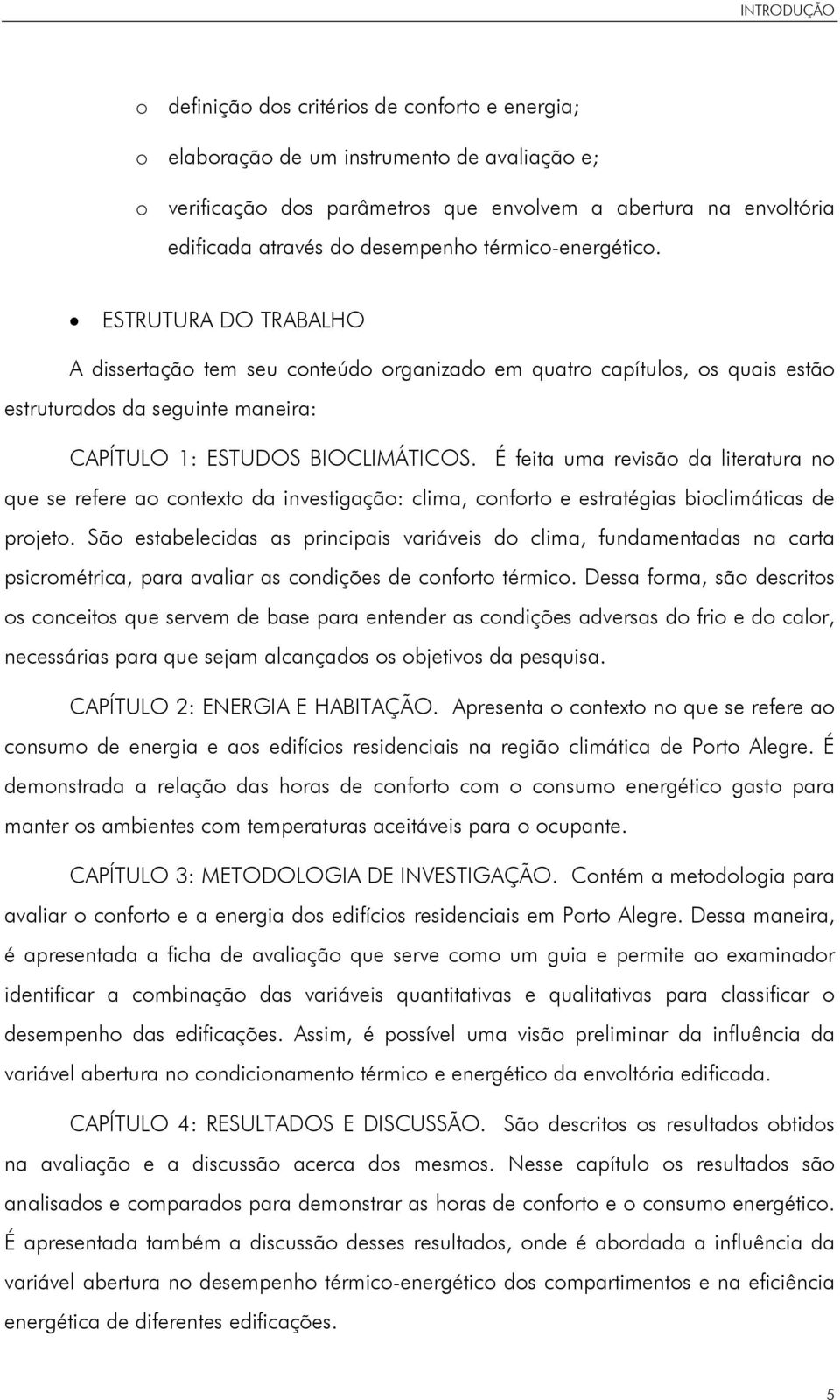 É feita uma revisão da literatura no que se refere ao contexto da investigação: clima, conforto e estratégias bioclimáticas de projeto.