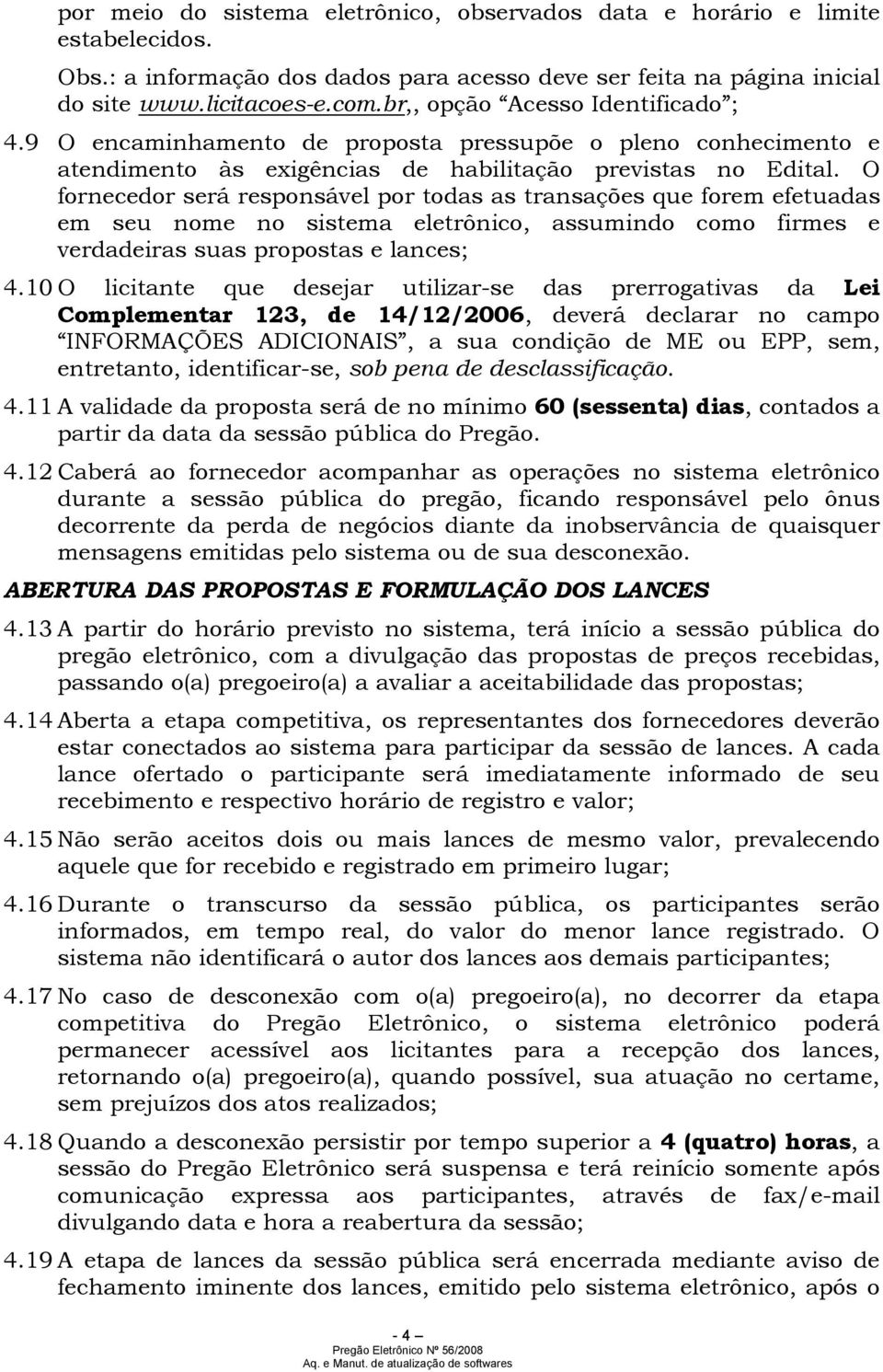 O fornecedor será responsável por todas as transações que forem efetuadas em seu nome no sistema eletrônico, assumindo como firmes e verdadeiras suas propostas e lances; 4.