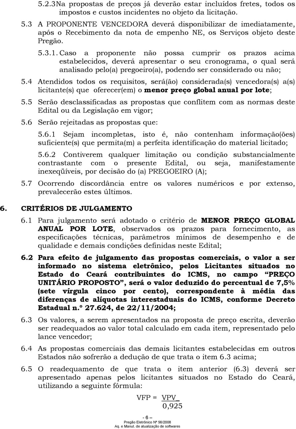 Caso a proponente não possa cumprir os prazos acima estabelecidos, deverá apresentar o seu cronograma, o qual será analisado pelo(a) pregoeiro(a), podendo ser considerado ou não; 5.