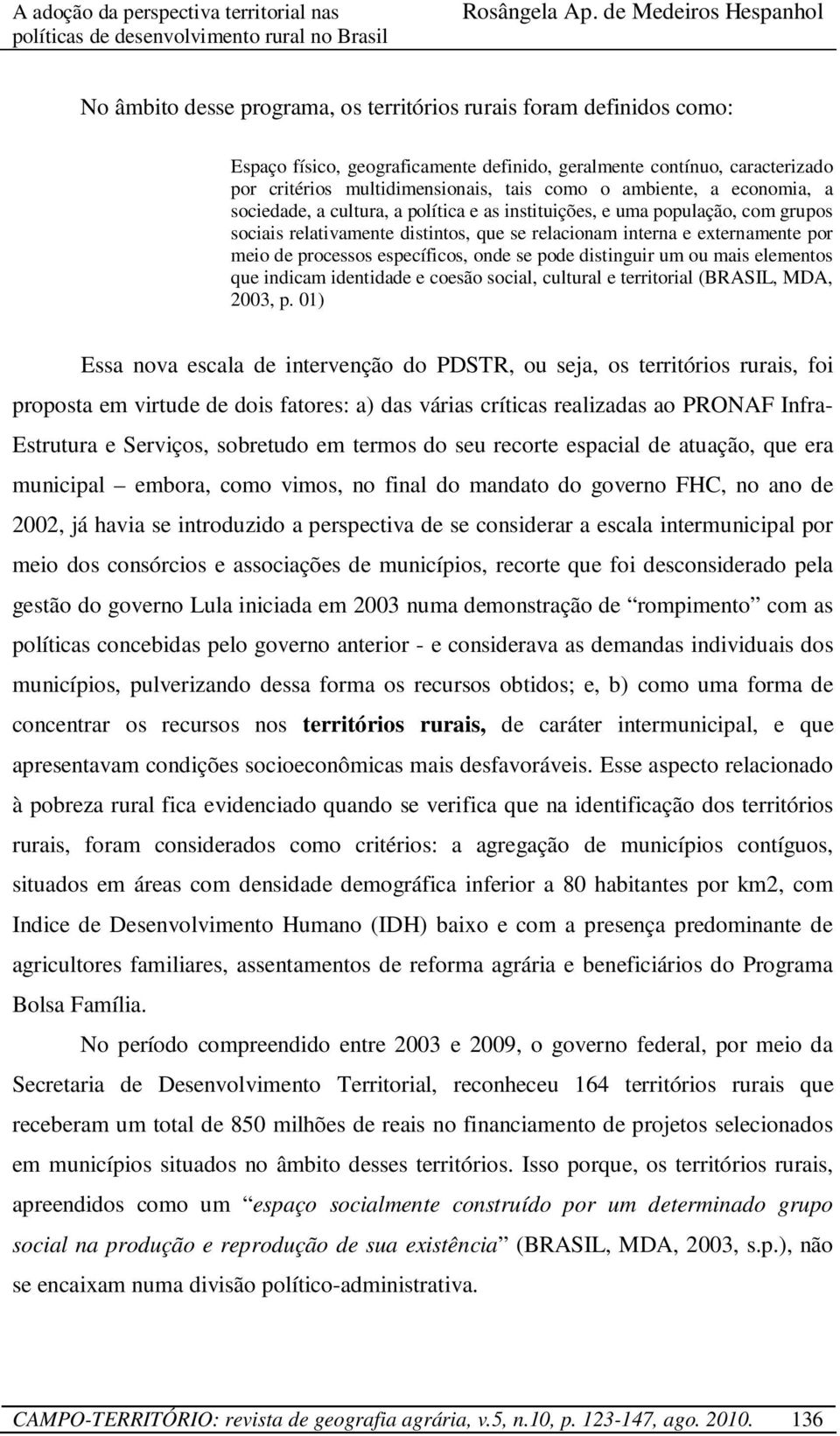 específicos, onde se pode distinguir um ou mais elementos que indicam identidade e coesão social, cultural e territorial (BRASIL, MDA, 2003, p.