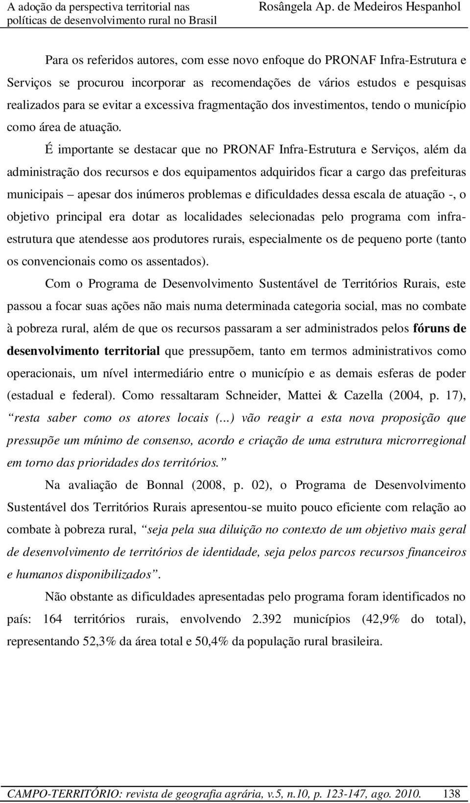 É importante se destacar que no PRONAF Infra-Estrutura e Serviços, além da administração dos recursos e dos equipamentos adquiridos ficar a cargo das prefeituras municipais apesar dos inúmeros