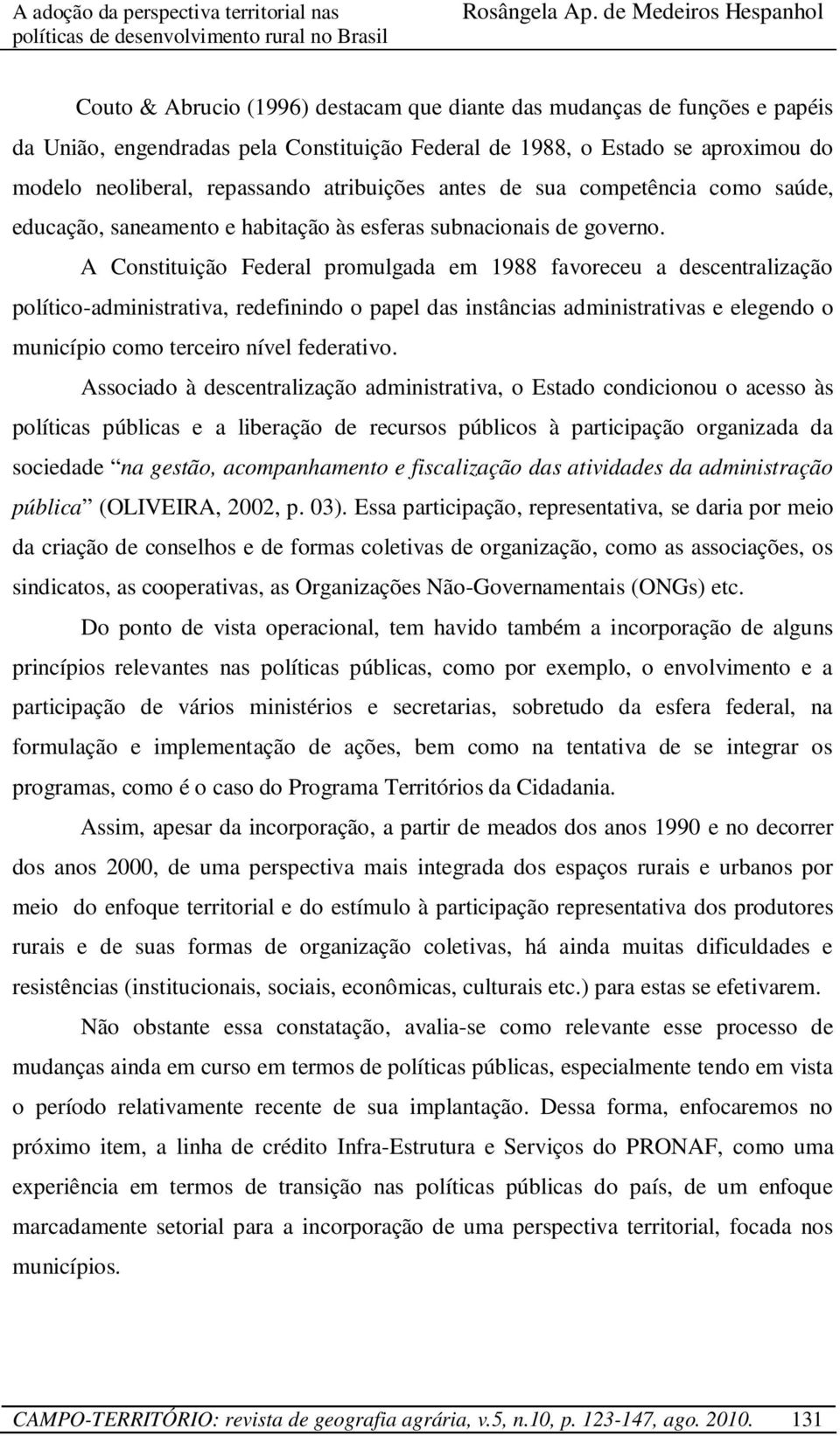 A Constituição Federal promulgada em 1988 favoreceu a descentralização político-administrativa, redefinindo o papel das instâncias administrativas e elegendo o município como terceiro nível