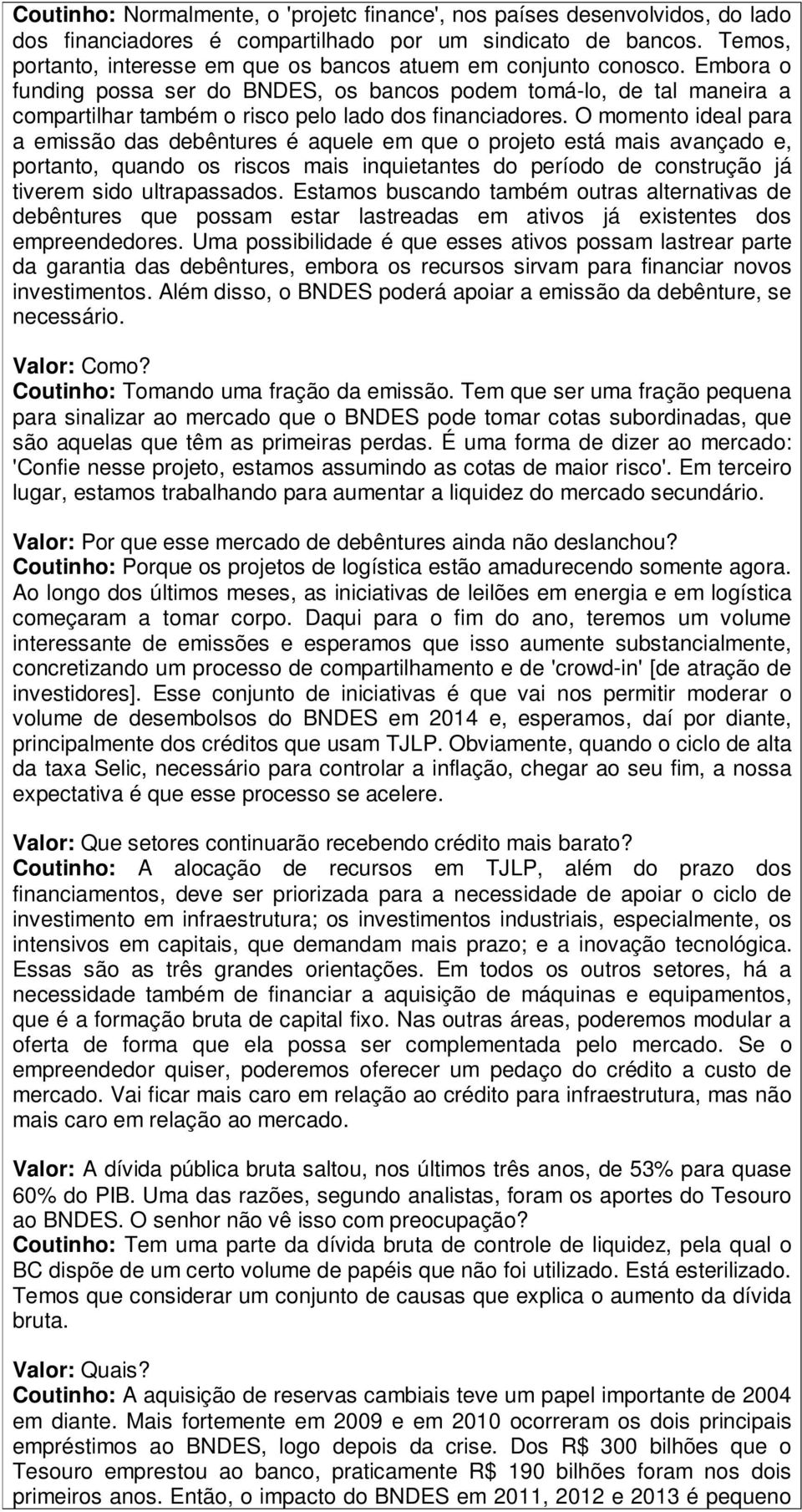 Embora o funding possa ser do BNDES, os bancos podem tomá-lo, de tal maneira a compartilhar também o risco pelo lado dos financiadores.