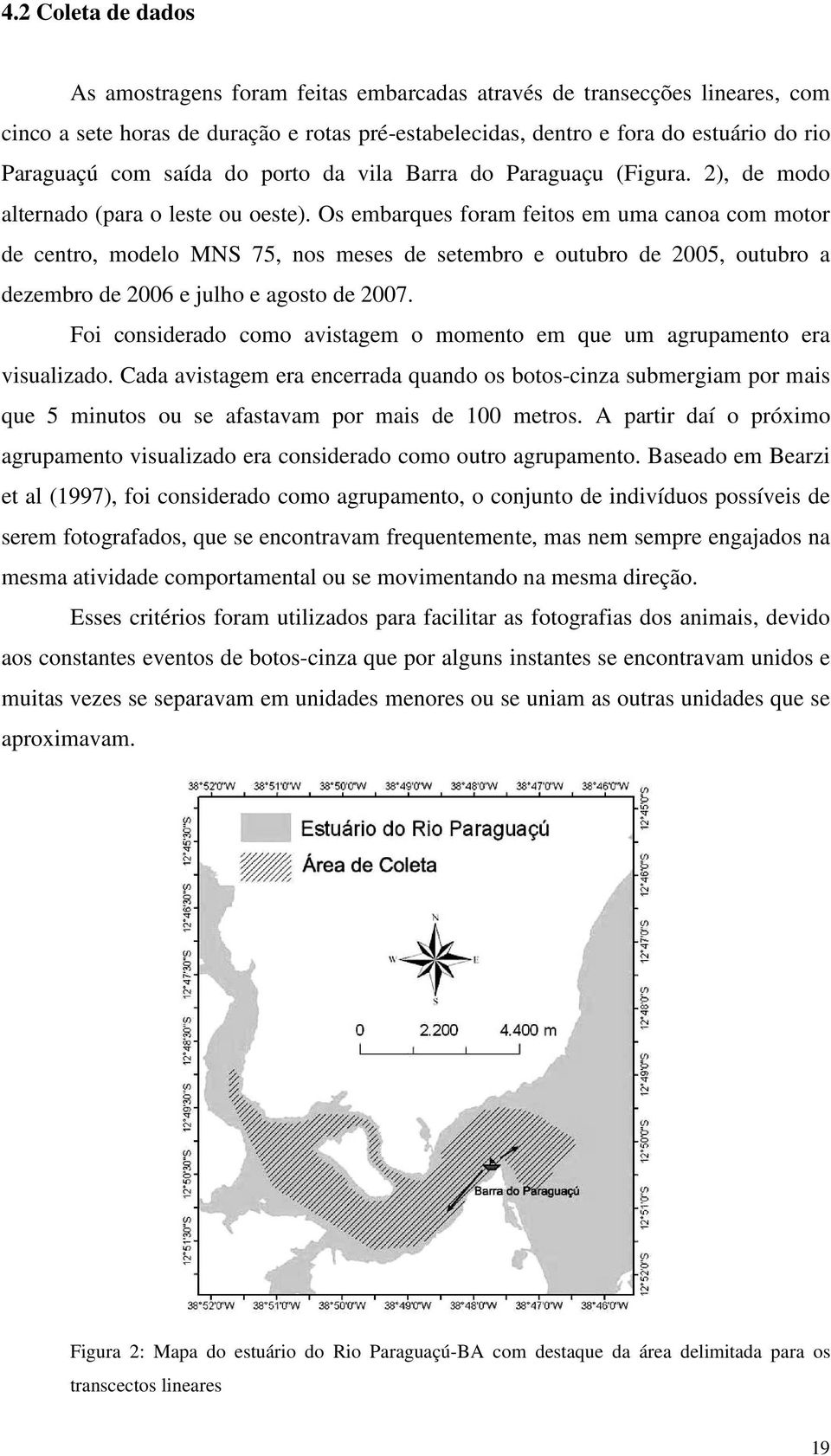 Os embarques foram feitos em uma canoa com motor de centro, modelo MNS 75, nos meses de setembro e outubro de 2005, outubro a dezembro de 2006 e julho e agosto de 2007.