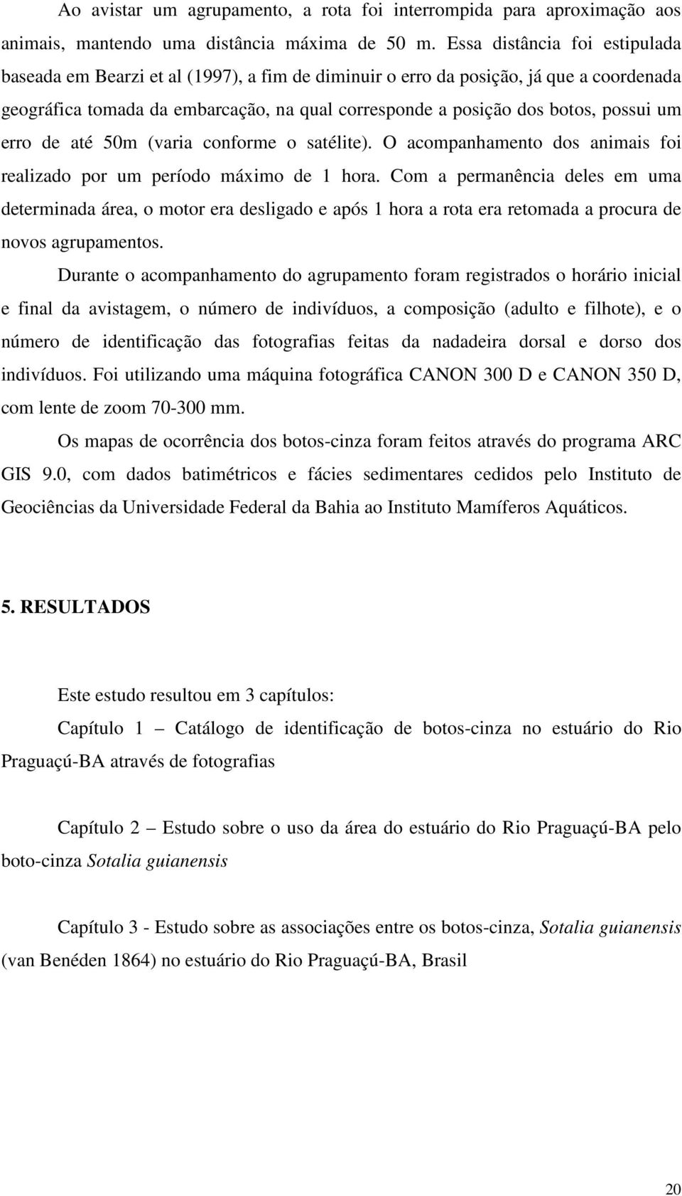 um erro de até 50m (varia conforme o satélite). O acompanhamento dos animais foi realizado por um período máximo de 1 hora.