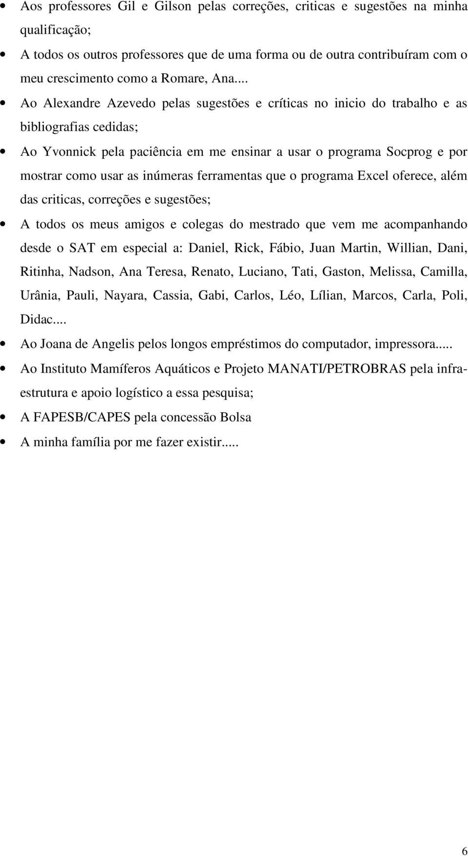 inúmeras ferramentas que o programa Excel oferece, além das criticas, correções e sugestões; A todos os meus amigos e colegas do mestrado que vem me acompanhando desde o SAT em especial a: Daniel,