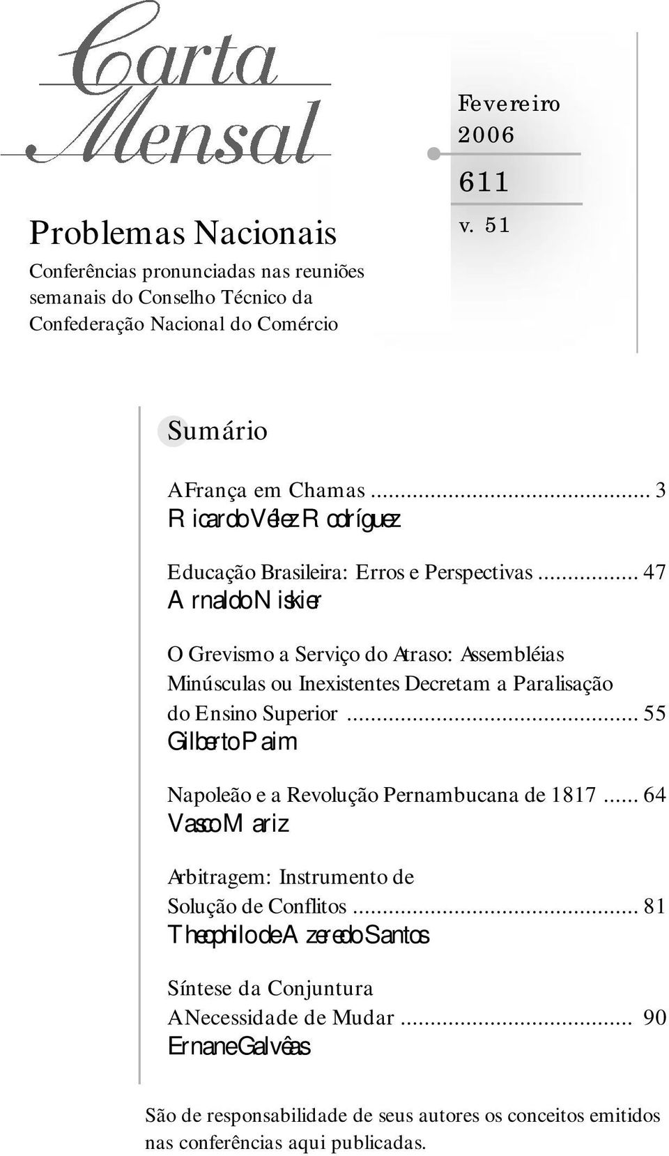 .. 47 Arnaldo Niskier O Grevismo a Serviço do Atraso: Assembléias Minúsculas ou Inexistentes Decretam a Paralisação do Ensino Superior.