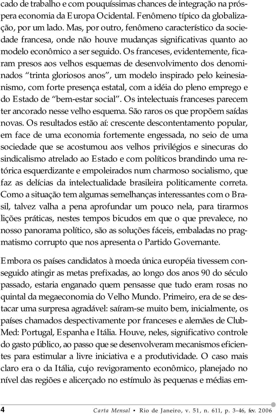 Os franceses, evidentemente, ficaram presos aos velhos esquemas de desenvolvimento dos denominados trinta gloriosos anos, um modelo inspirado pelo keinesianismo, com forte presença estatal, com a