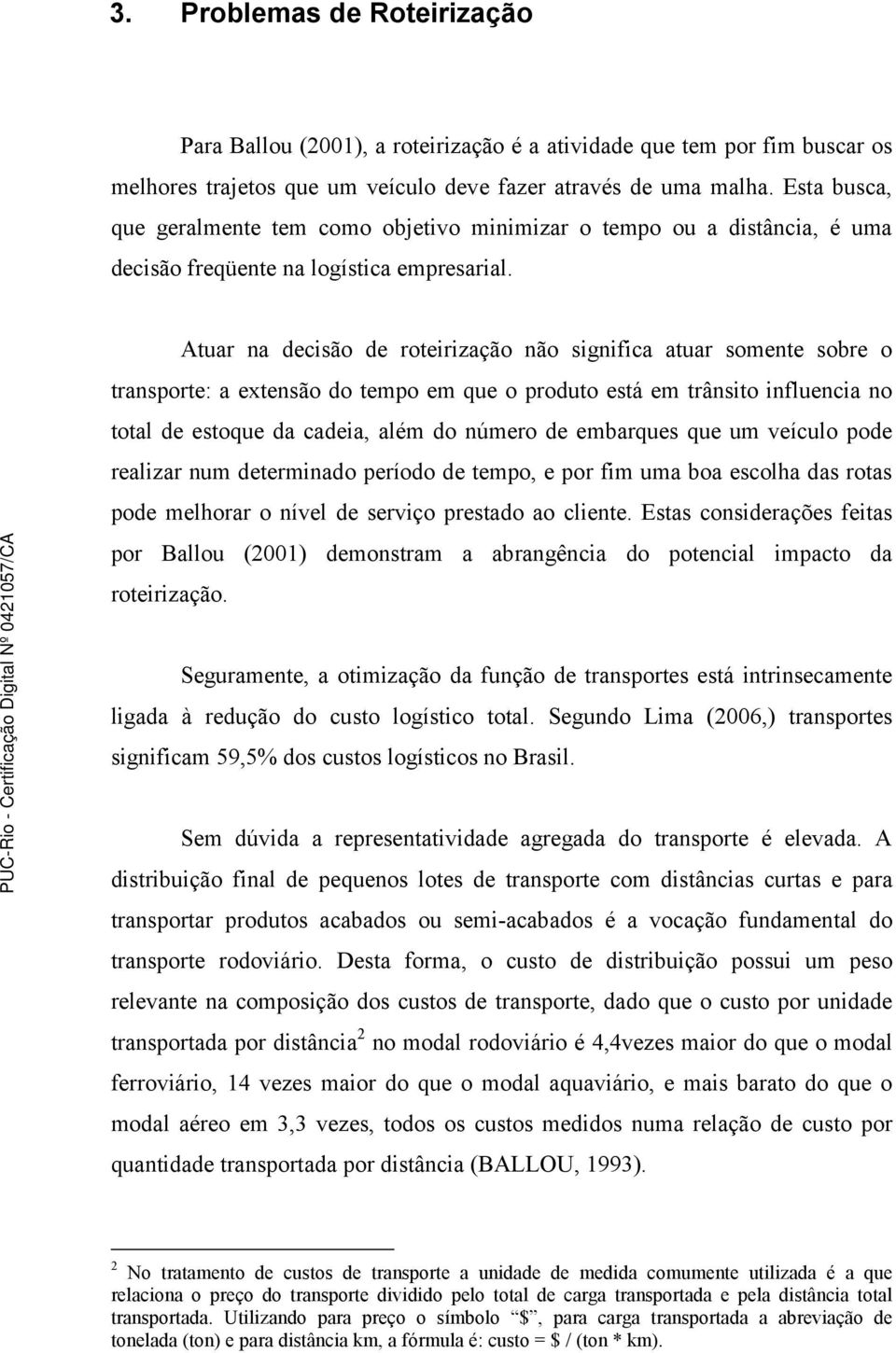 Atuar na decisão de roteirização não significa atuar somente sobre o transporte: a extensão do tempo em que o produto está em trânsito influencia no total de estoque da cadeia, além do número de