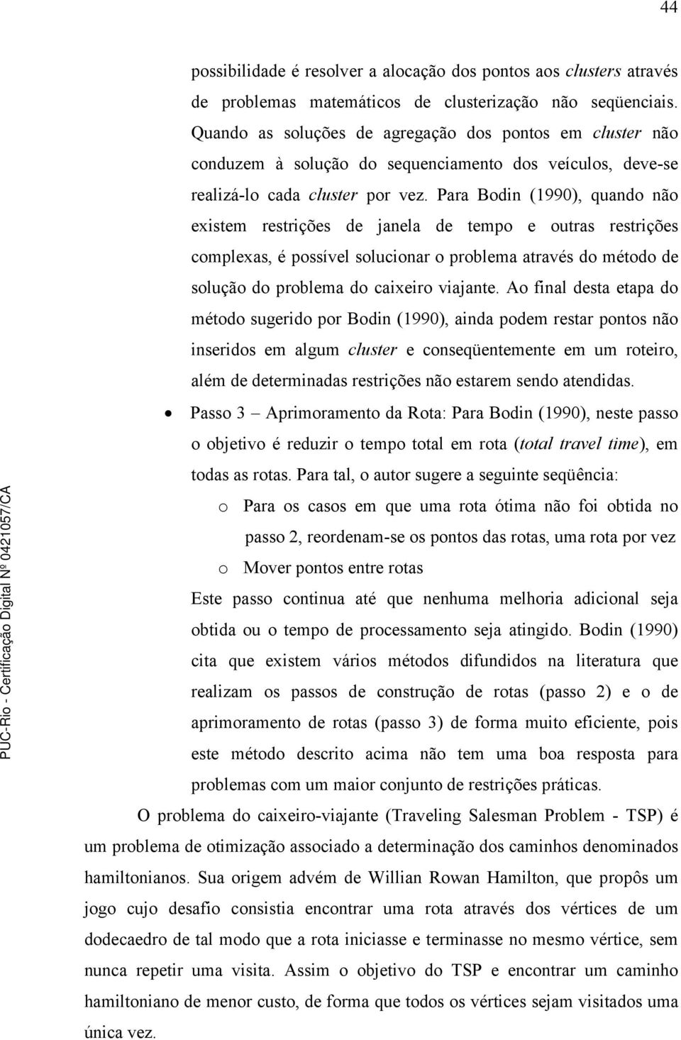 Para Bodin (1990), quando não existem restrições de janela de tempo e outras restrições complexas, é possível solucionar o problema através do método de solução do problema do caixeiro viajante.