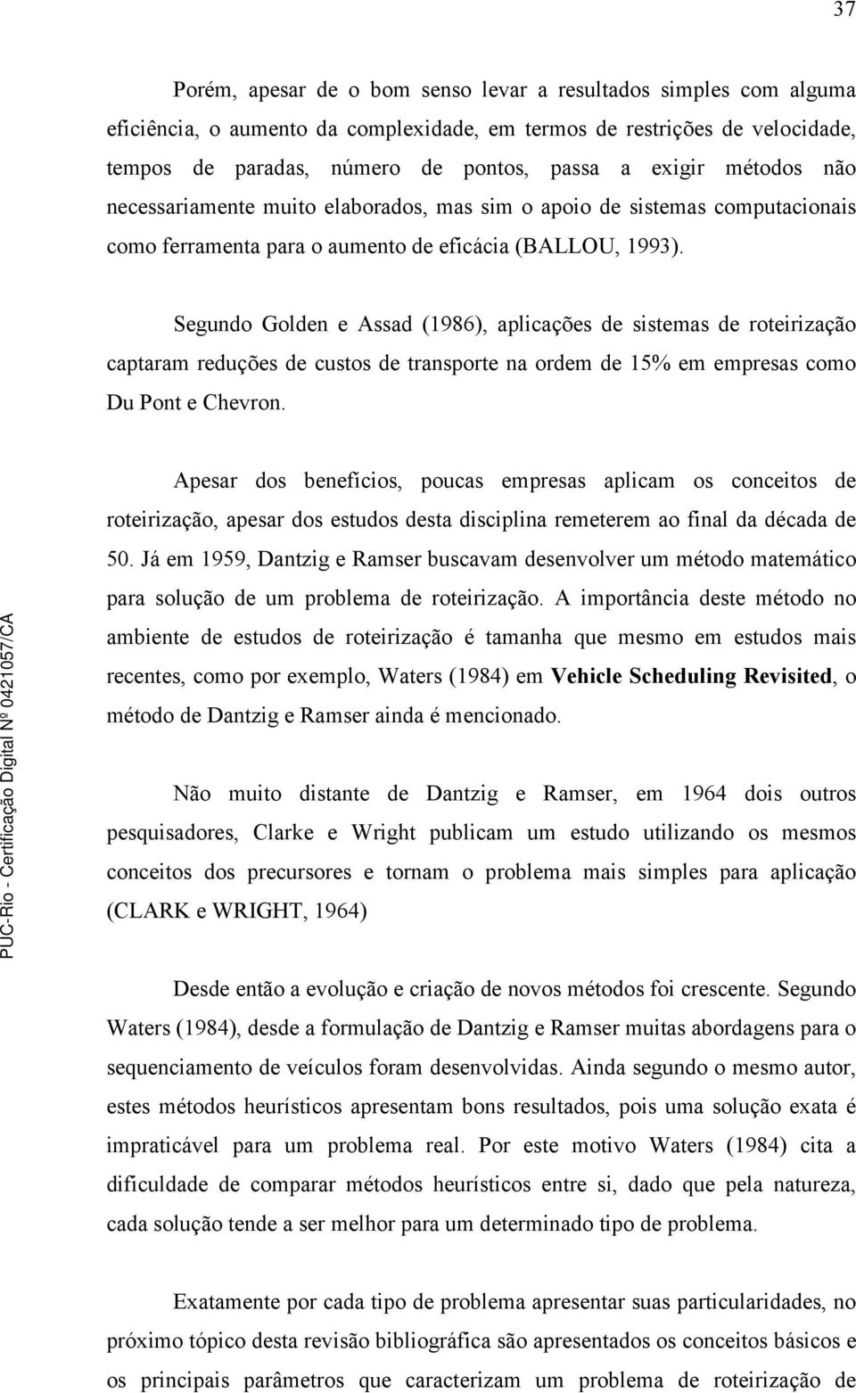 Segundo Golden e Assad (1986), aplicações de sistemas de roteirização captaram reduções de custos de transporte na ordem de 15% em empresas como Du Pont e Chevron.