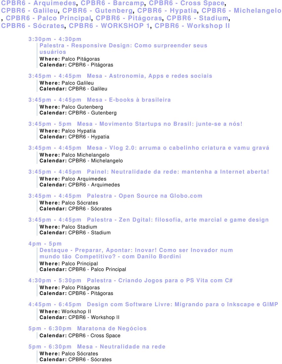 3:45pm - 4:45pm Palestra - Open Source na Globo.com 3:45pm - 4:45pm Palestra - Zen Dgital: filosofia, arte marcial e game design 4pm - 5pm Destaque - Preparar, Apontar: Inovar!