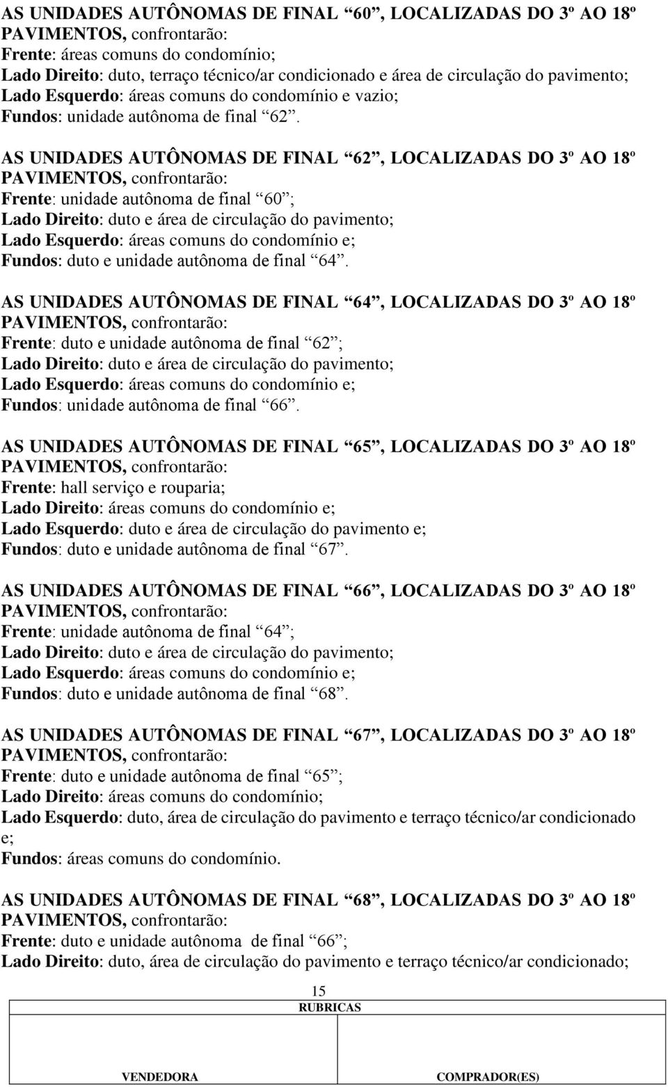 AS UNIDADES AUTÔNOMAS DE FINAL 62, LOCALIZADAS DO 3º AO 18º PAVIMENTOS, confrontarão: Frente: unidade autônoma de final 60 ; Lado Direito: duto e área de circulação do pavimento; Lado Esquerdo: áreas