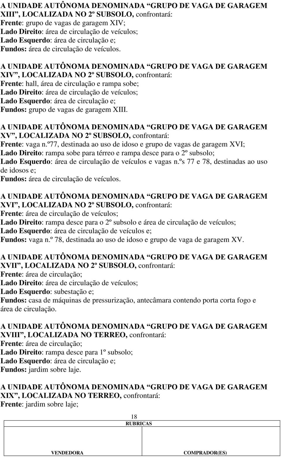 A UNIDADE AUTÔNOMA DENOMINADA GRUPO DE VAGA DE GARAGEM XIV, LOCALIZADA NO 2º SUBSOLO, confrontará: Frente: hall, área de circulação e rampa sobe; Lado Direito: área de circulação de veículos; Lado